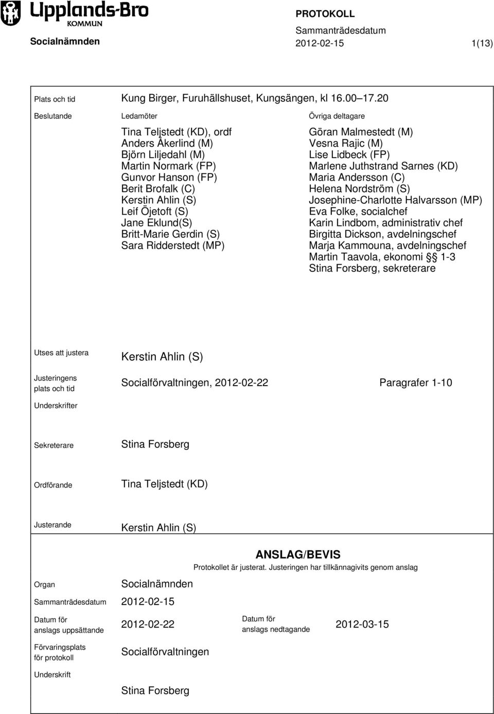 Britt-Marie Gerdin (S) Sara Ridderstedt (MP) Övriga deltagare Göran Malmestedt (M) Vesna Rajic (M) Lise Lidbeck (FP) Marlene Juthstrand Sarnes (KD) Maria Andersson (C) Helena Nordström (S)