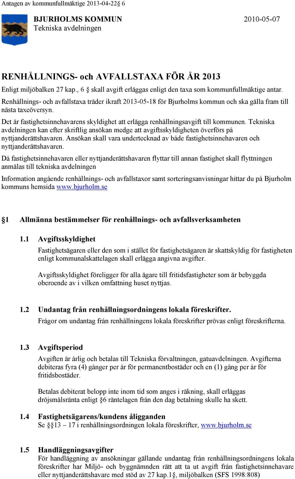 Det är fastighetsinnehavarens skyldighet att erlägga renhållningsavgift till kommunen. Tekniska avdelningen kan efter skriftlig ansökan medge att avgiftsskyldigheten överförs på nyttjanderättshavaren.