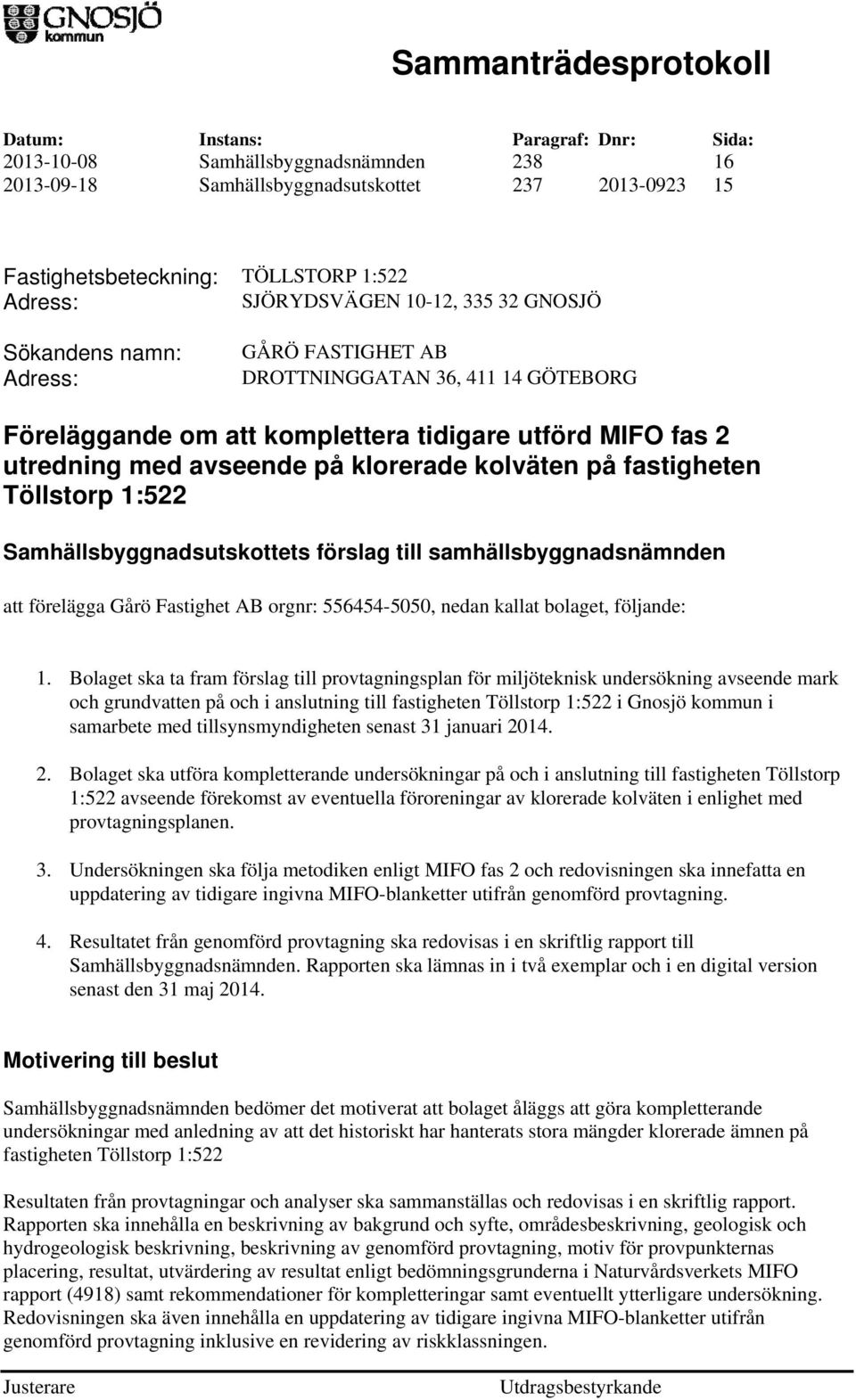 Töllstorp 1:522 att förelägga Gårö Fastighet AB orgnr: 556454-5050, nedan kallat bolaget, följande: 1.