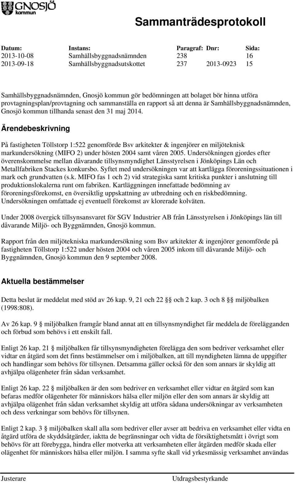 Ärendebeskrivning På fastigheten Töllstorp 1:522 genomförde Bsv arkitekter & ingenjörer en miljöteknisk markundersökning (MIFO 2) under hösten 2004 samt våren 2005.