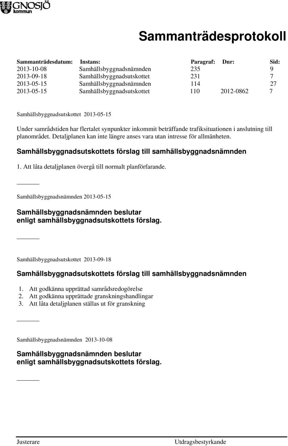 Detaljplanen kan inte längre anses vara utan intresse för allmänheten. 1. Att låta detaljplanen övergå till normalt planförfarande.