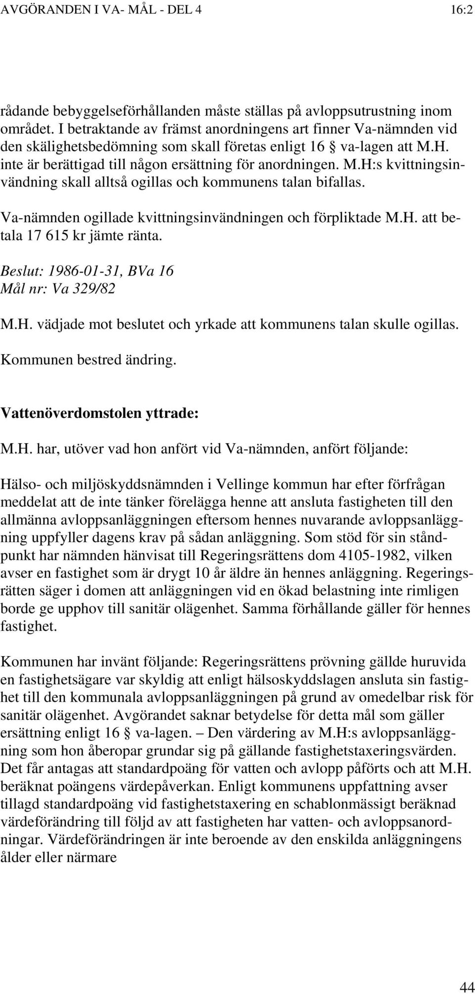 H. inte är berättigad till någon ersättning för anordningen. M.H:s kvittningsinvändning skall alltså ogillas och kommunens talan bifallas. Va-nämnden ogillade kvittningsinvändningen och förpliktade M.