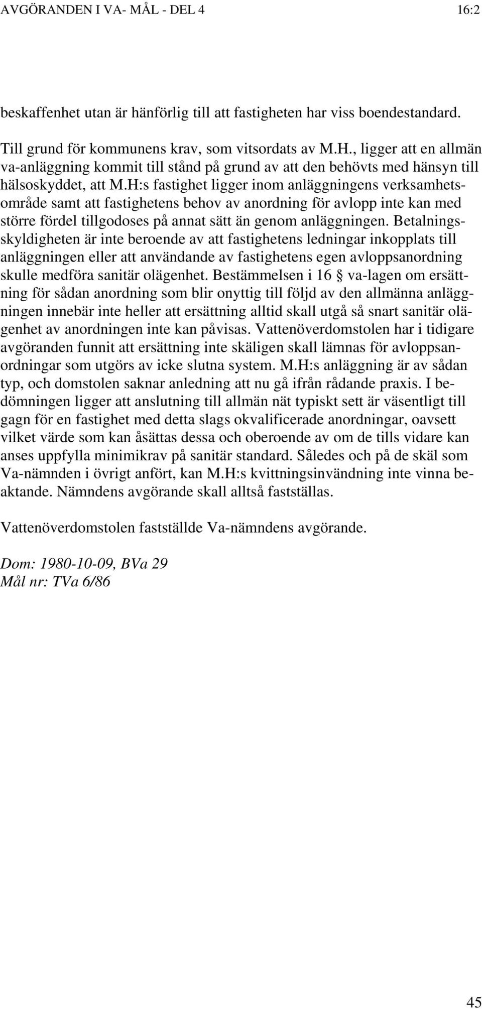 H:s fastighet ligger inom anläggningens verksamhetsområde samt att fastighetens behov av anordning för avlopp inte kan med större fördel tillgodoses på annat sätt än genom anläggningen.