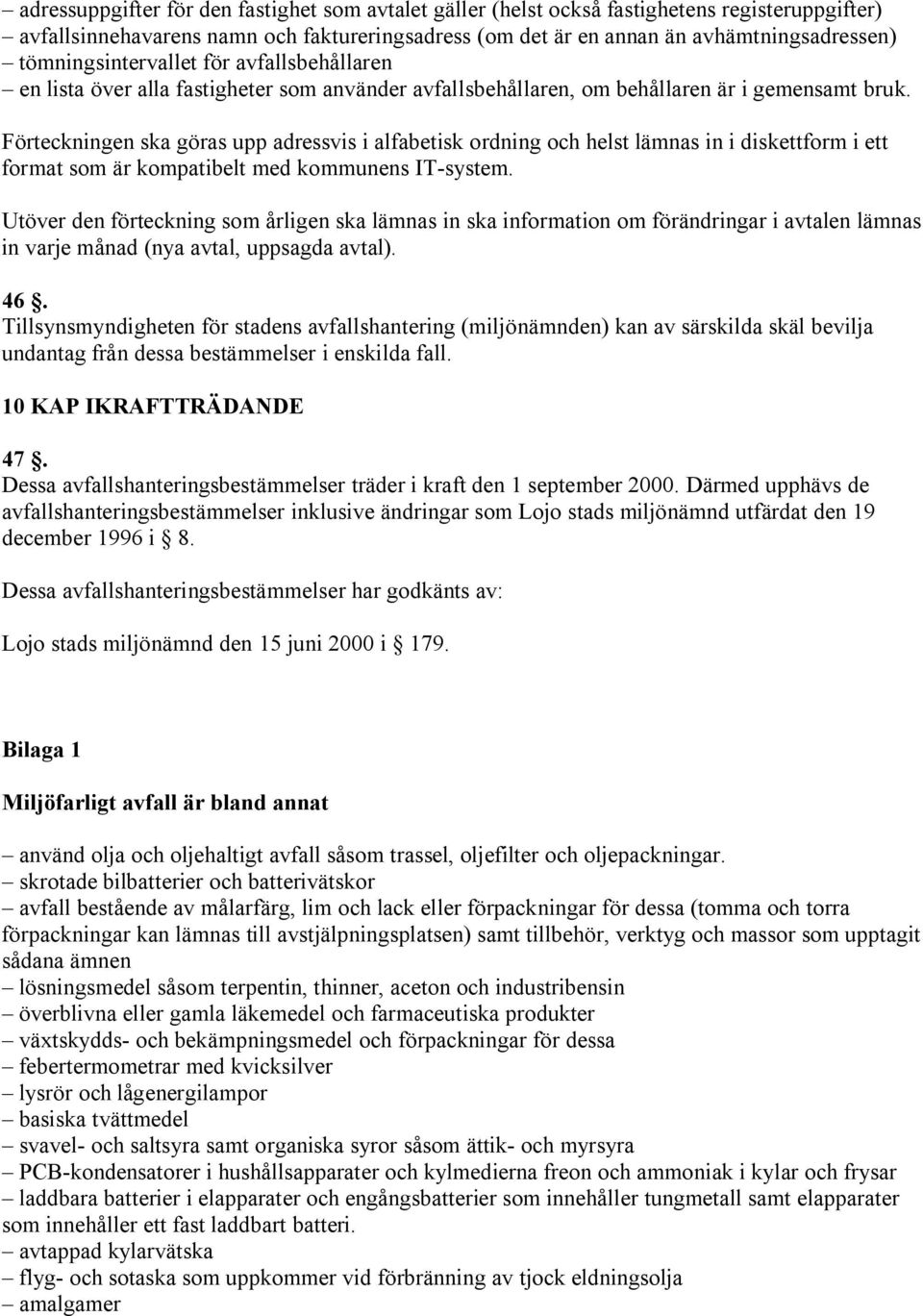 Förteckningen ska göras upp adressvis i alfabetisk ordning och helst lämnas in i diskettform i ett format som är kompatibelt med kommunens IT-system.