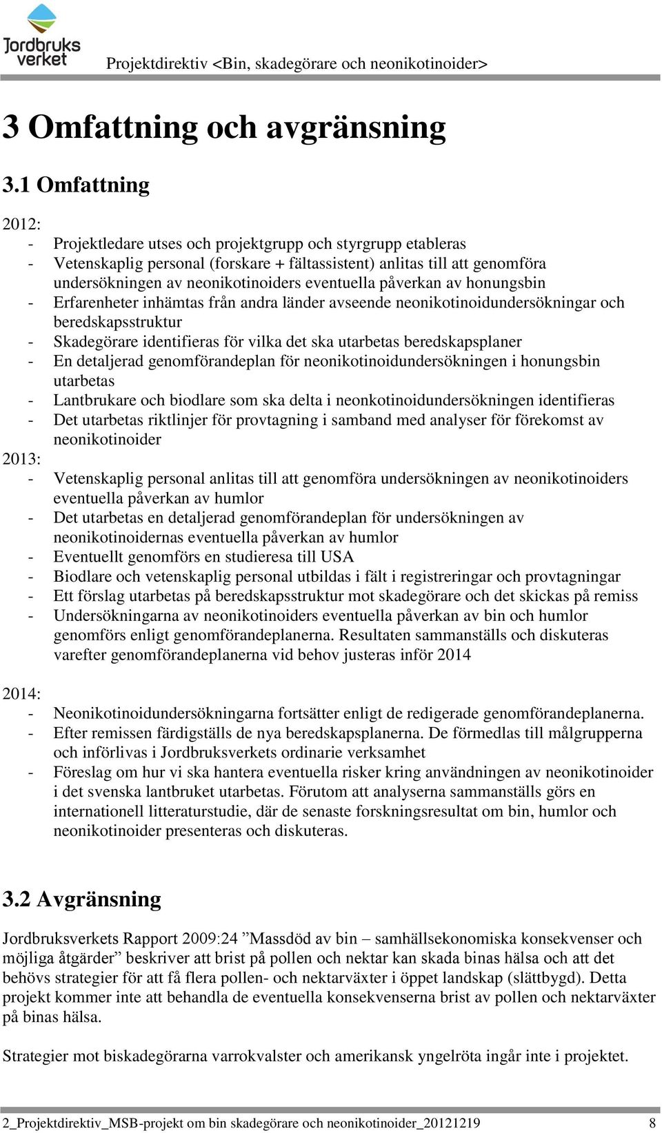 eventuella påverkan av honungsbin - Erfarenheter inhämtas från andra länder avseende neonikotinoidundersökningar och beredskapsstruktur - Skadegörare identifieras för vilka det ska utarbetas