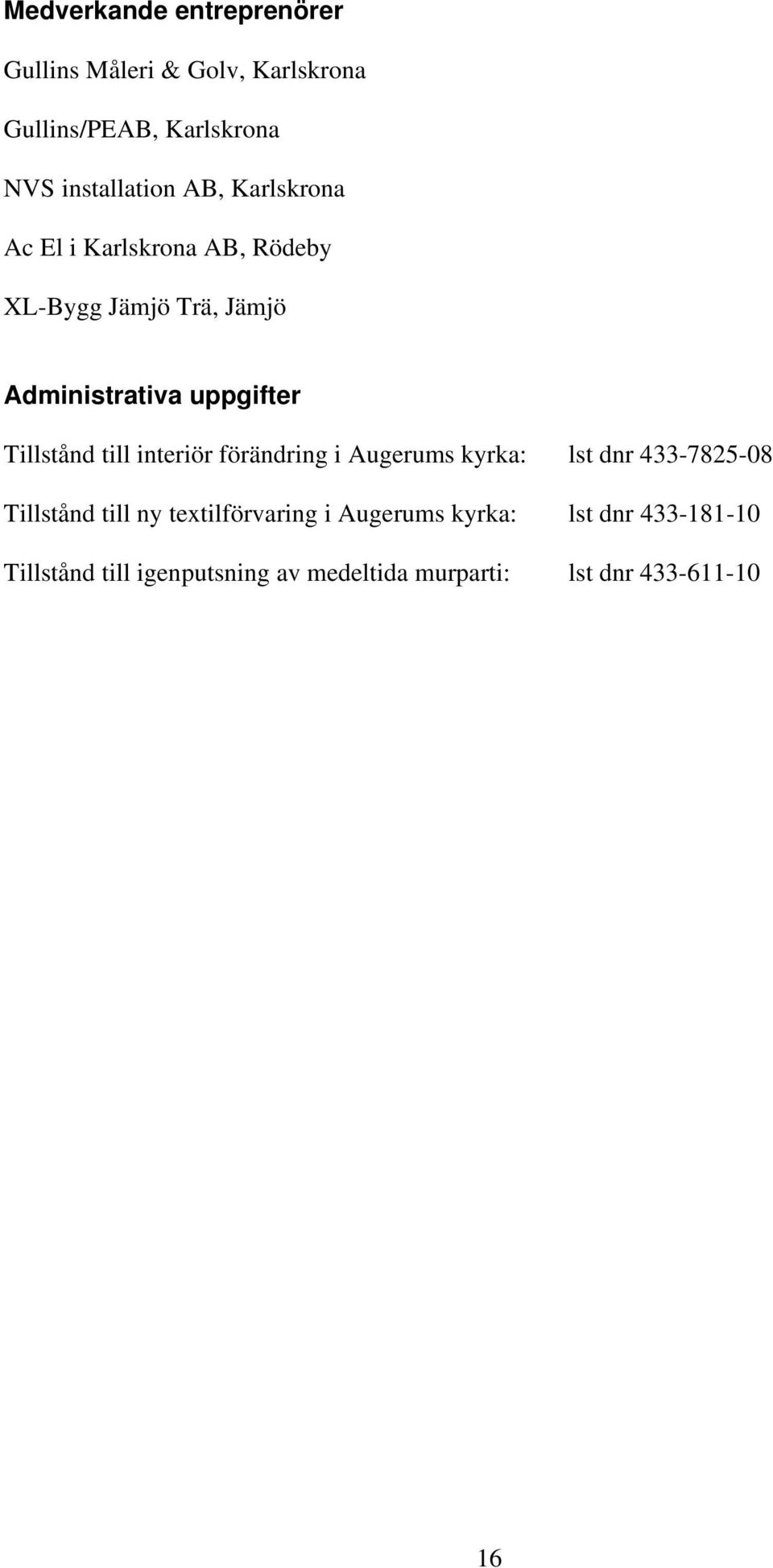 Tillstånd till interiör förändring i Augerums kyrka: lst dnr 433-7825-08 Tillstånd till ny