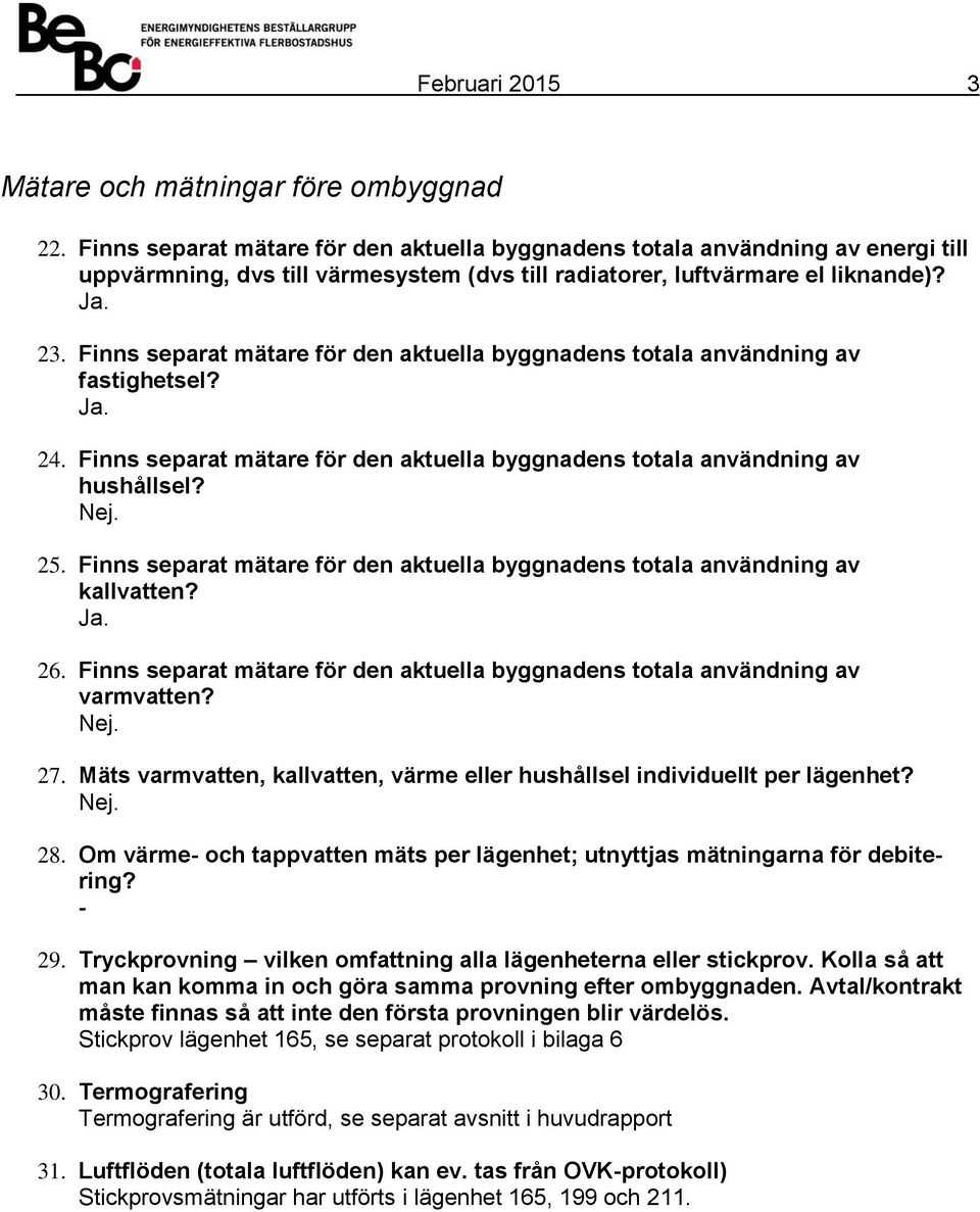 Finns separat mätare för den aktuella byggnadens totala användning av fastighetsel? Ja. 24. Finns separat mätare för den aktuella byggnadens totala användning av hushållsel?. 25.