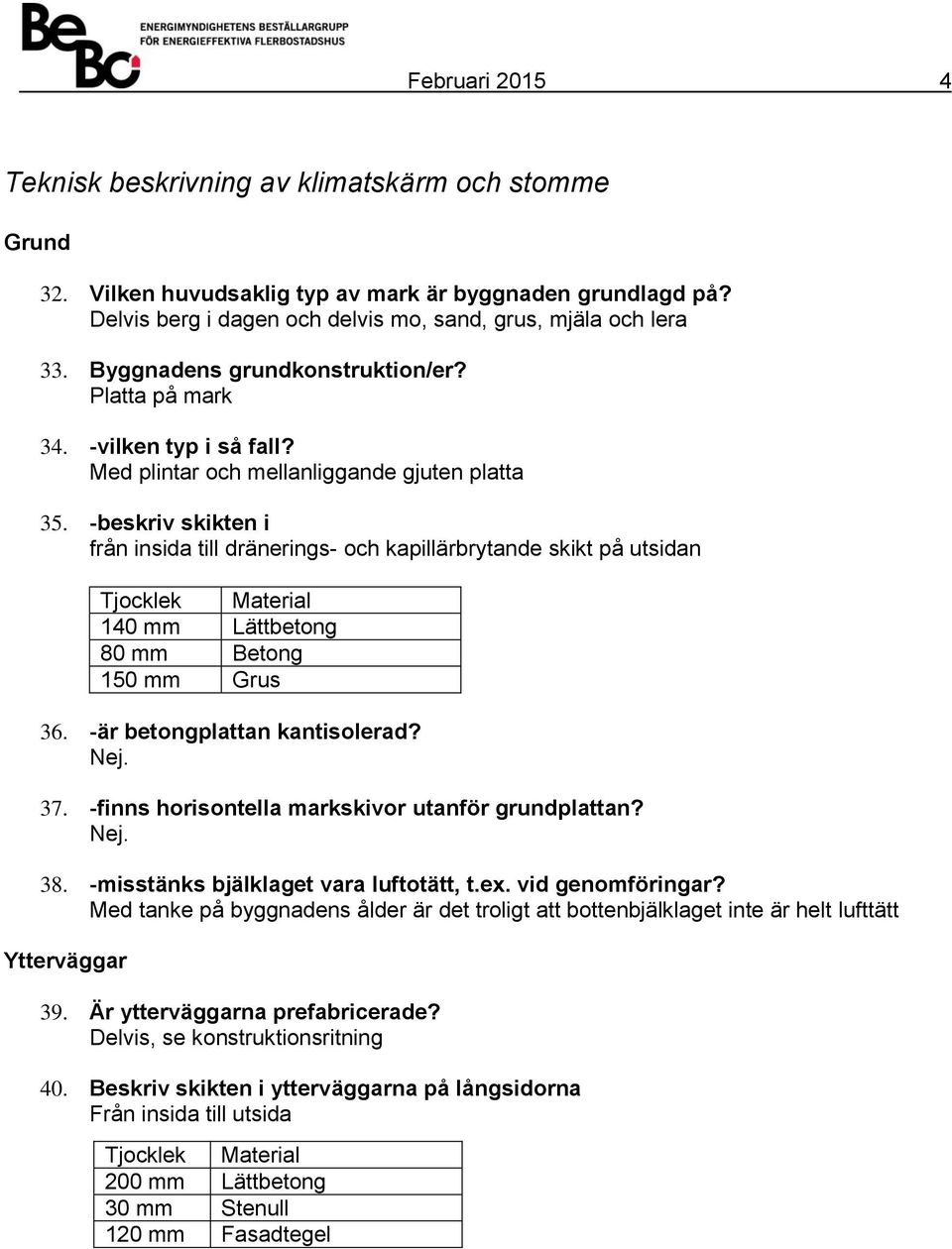 beskriv skikten i från insida till dränerings och kapillärbrytande skikt på utsidan Tjocklek Material 140 mm Lättbetong 80 mm Betong 150 mm Grus 36. är betongplattan kantisolerad?. 37.