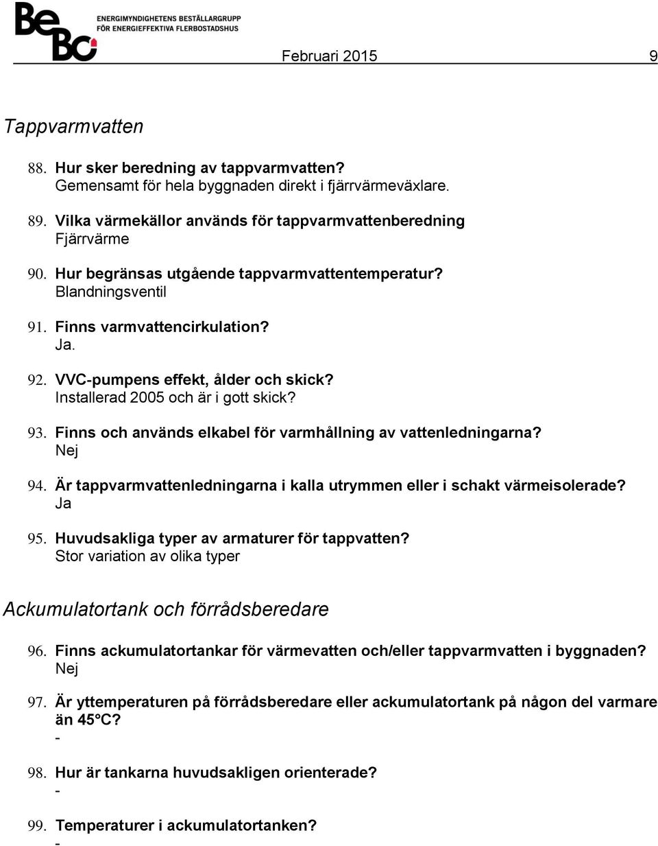 VVCpumpens effekt, ålder och skick? Installerad 2005 och är i gott skick? 93. Finns och används elkabel för varmhållning av vattenledningarna? 94.