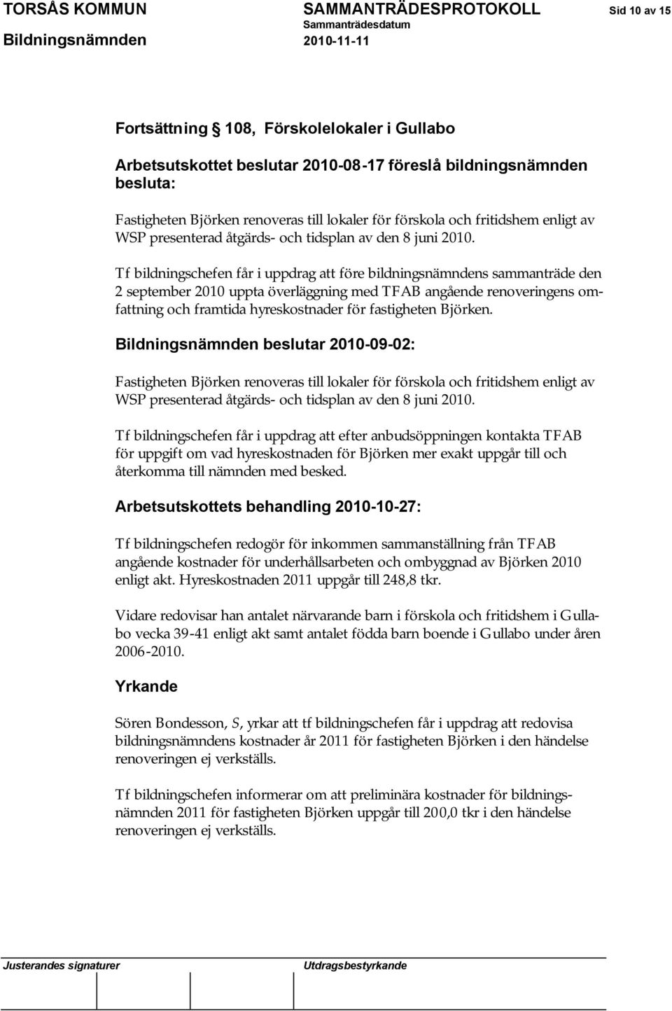 Tf bildningschefen får i uppdrag att före bildningsnämndens sammanträde den 2 september 2010 uppta överläggning med TFAB angående renoveringens omfattning och framtida hyreskostnader för fastigheten