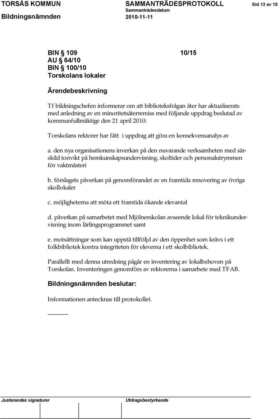 den nya organisationens inverkan på den nuvarande verksamheten med särskild tonvikt på hemkunskapsundervisning, skoltider och personalutrymmen för vaktmästeri b.