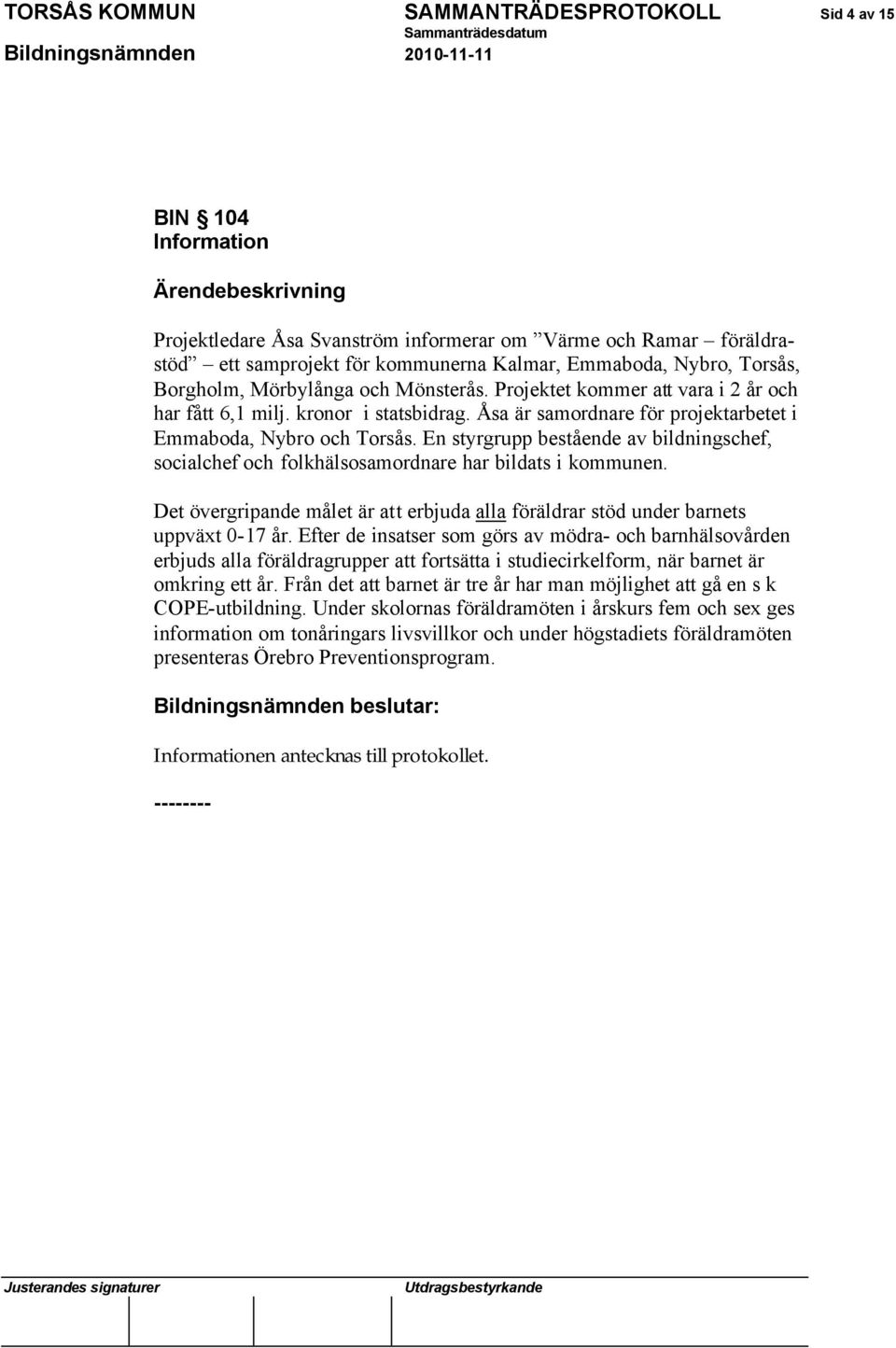 En styrgrupp bestående av bildningschef, socialchef och folkhälsosamordnare har bildats i kommunen. Det övergripande målet är att erbjuda alla föräldrar stöd under barnets uppväxt 0-17 år.