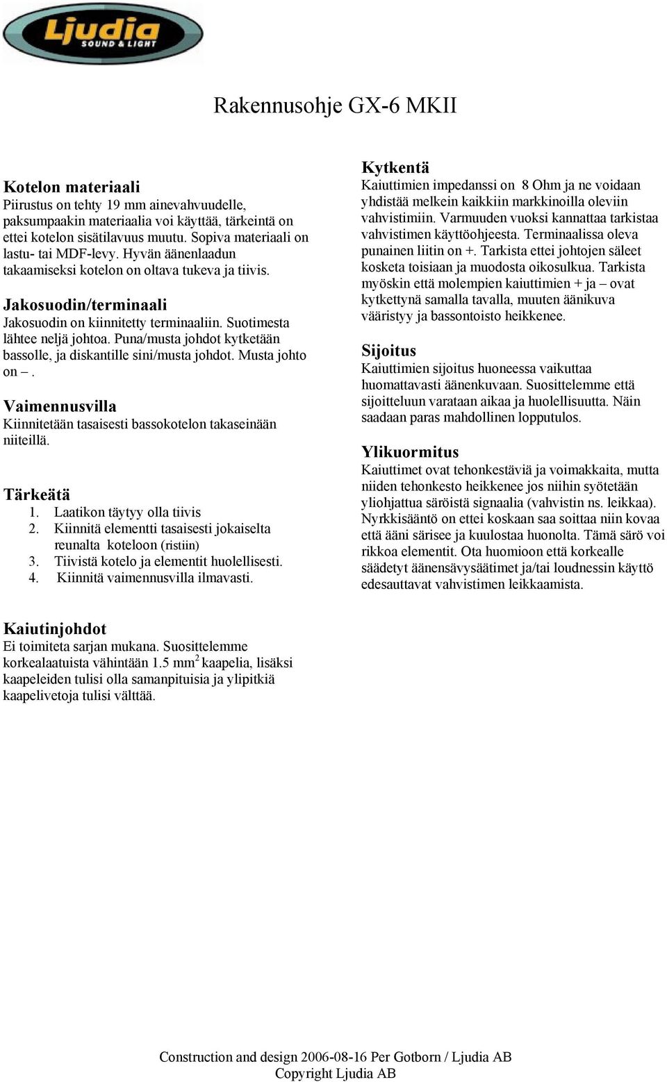 Suotimesta lähtee neljä johtoa. Puna/musta johdot kytketään bassolle, ja diskantille sini/musta johdot. Musta johto on. Vaimennusvilla Kiinnitetään tasaisesti bassokotelon takaseinään niiteillä.