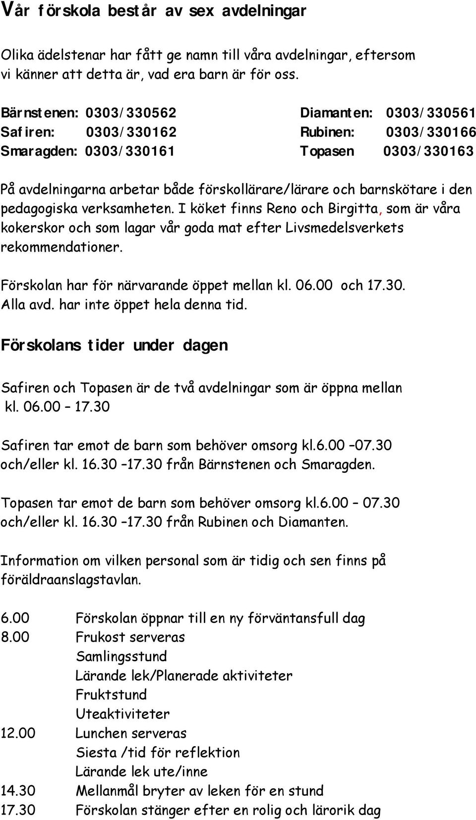 i den pedagogiska verksamheten. I köket finns Reno och Birgitta, som är våra kokerskor och som lagar vår goda mat efter Livsmedelsverkets rekommendationer.