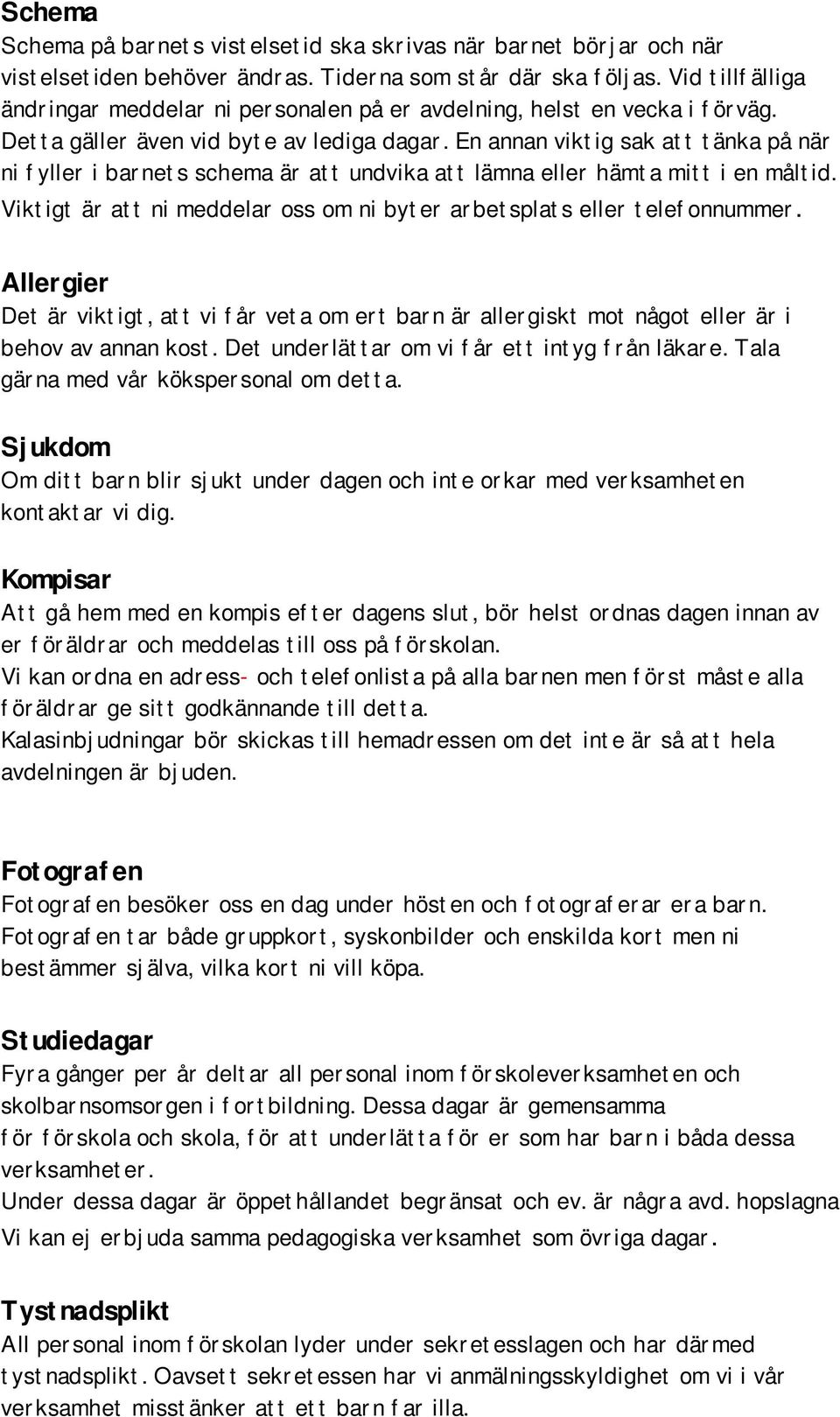 En annan viktig sak att tänka på när ni fyller i barnets schema är att undvika att lämna eller hämta mitt i en måltid. Viktigt är att ni meddelar oss om ni byter arbetsplats eller telefonnummer.