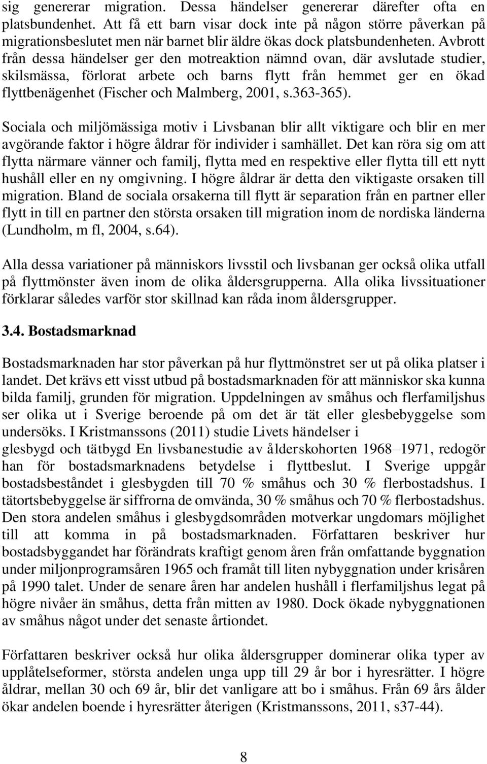 Avbrott från dessa händelser ger den motreaktion nämnd ovan, där avslutade studier, skilsmässa, förlorat arbete och barns flytt från hemmet ger en ökad flyttbenägenhet (Fischer och Malmberg, 2001, s.