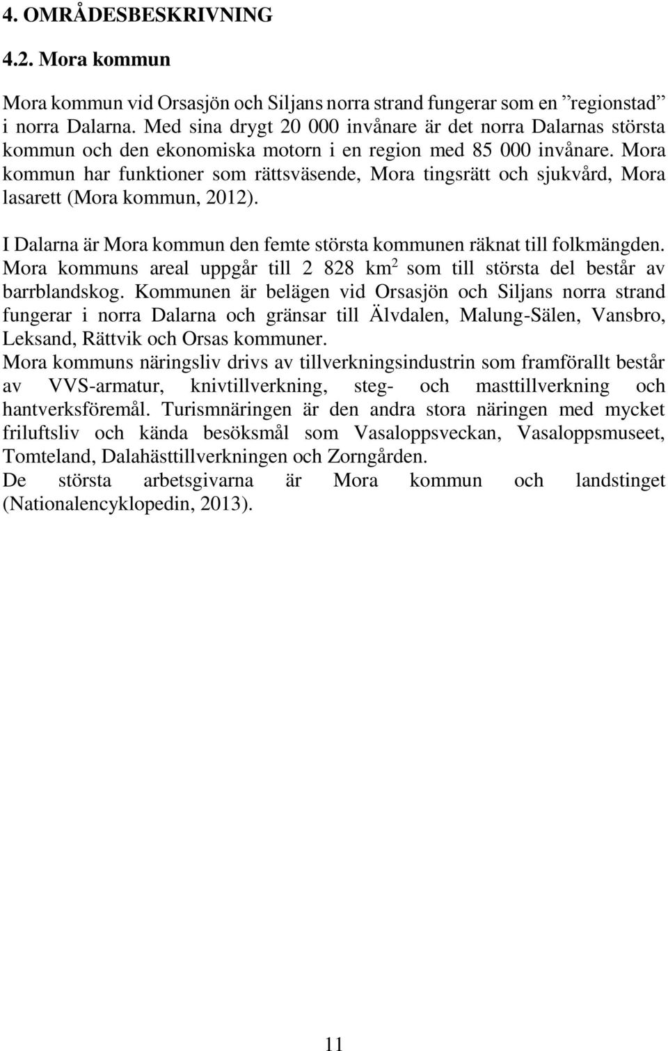 Mora kommun har funktioner som rättsväsende, Mora tingsrätt och sjukvård, Mora lasarett (Mora kommun, 2012). I Dalarna är Mora kommun den femte största kommunen räknat till folkmängden.