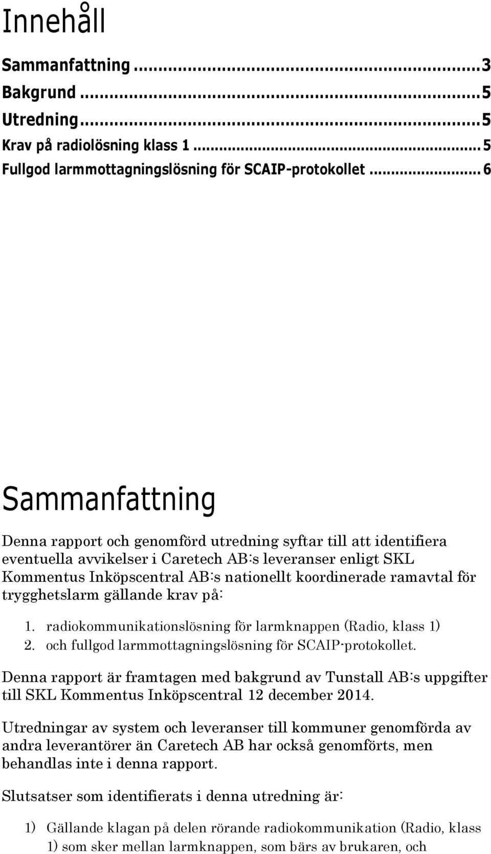 ramavtal för trygghetslarm gällande krav på: 1. radiokommunikationslösning för larmknappen (Radio, klass 1) 2. och fullgod larmmottagningslösning för SCAIP-protokollet.