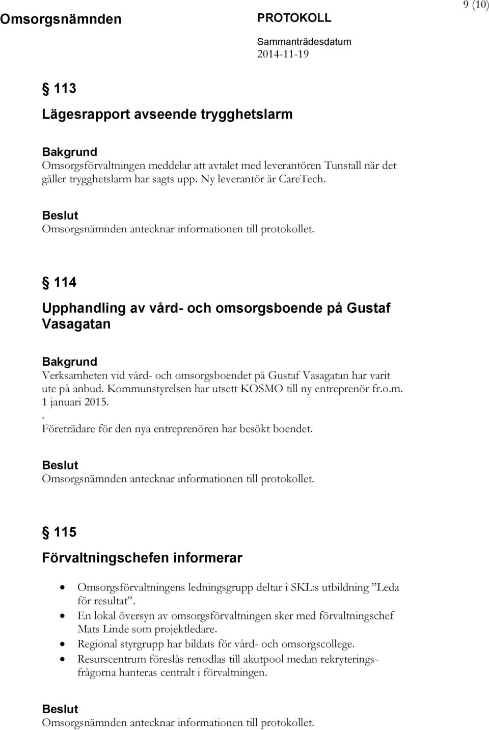 Kommunstyrelsen har utsett KOSMO till ny entreprenör fr.o.m. 1 januari 2015.. Företrädare för den nya entreprenören har besökt boendet.