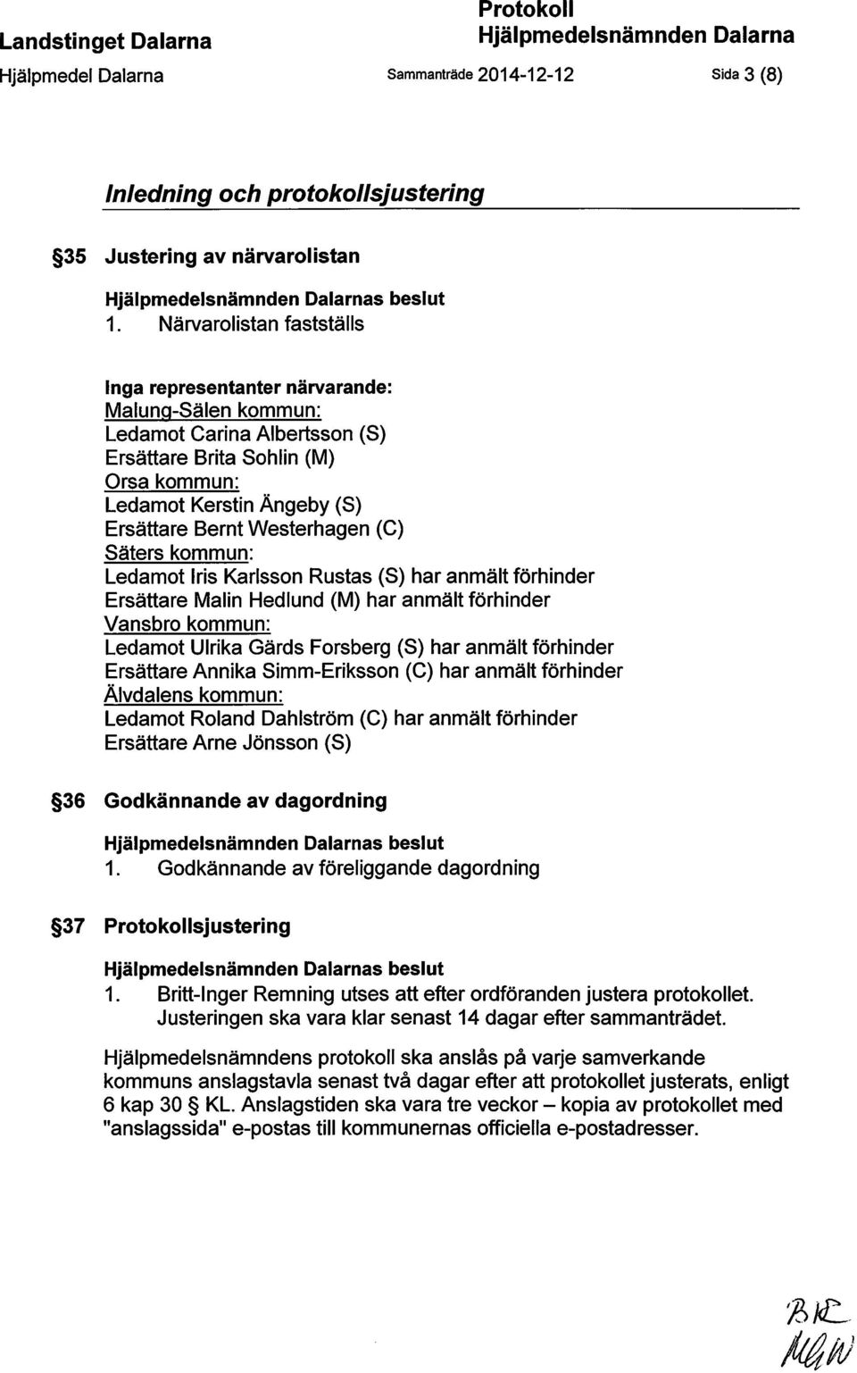 Närvarolistan fastställs Inga representanter närvarande: Malung-Sälen kommun: Ledamot Carina Albertsson (S) Ersättare Brita Sohlin (M) Orsa kommun: Ledamot Kerstin Ängeby (S) Ersättare Bernt