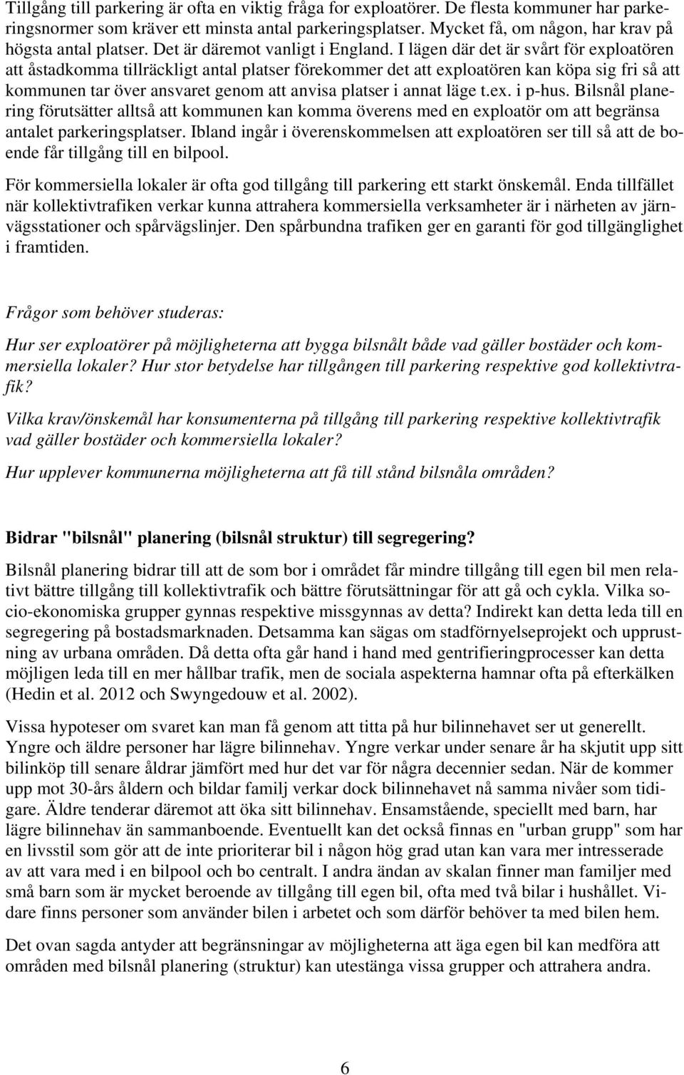 I lägen där det är svårt för exploatören att åstadkomma tillräckligt antal platser förekommer det att exploatören kan köpa sig fri så att kommunen tar över ansvaret genom att anvisa platser i annat