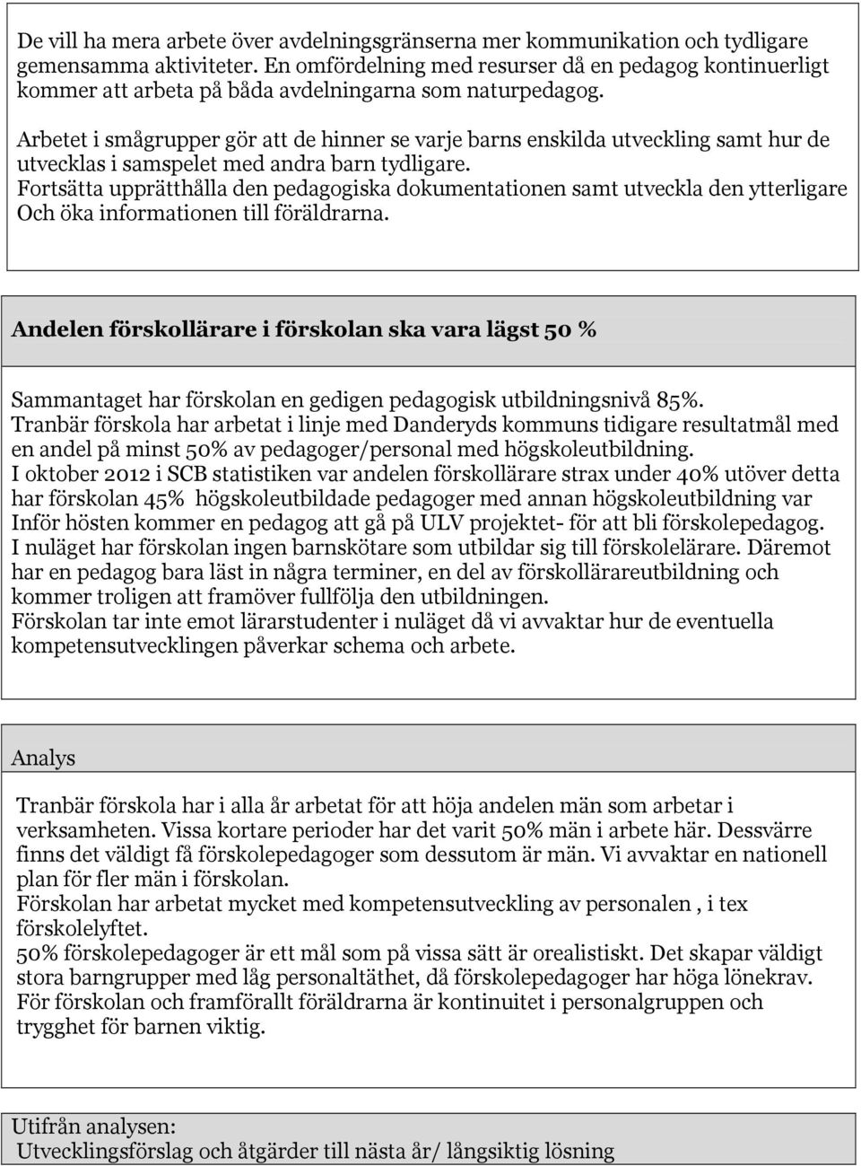 Arbetet i smågrupper gör att de hinner se varje barns enskilda utveckling samt hur de utvecklas i samspelet med andra barn tydligare.