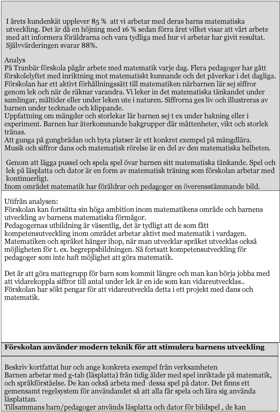 Analys På Tranbär förskola pågår arbete med matematik varje dag. Flera pedagoger har gått förskolelyftet med inriktning mot matematiskt kunnande och det påverkar i det dagliga.