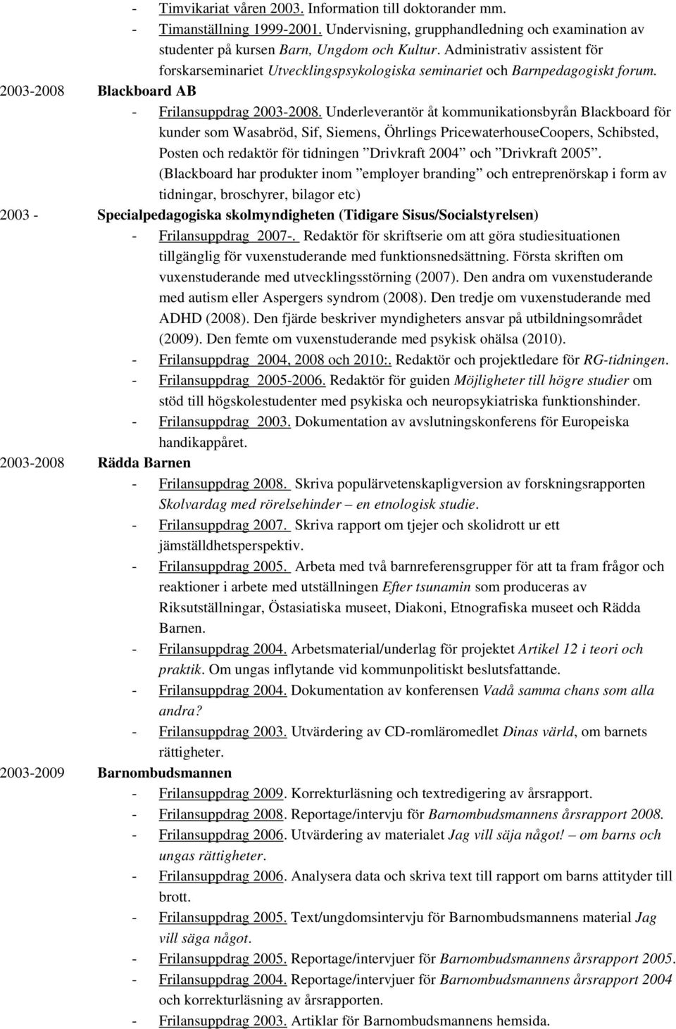 Underleverantör åt kommunikationsbyrån Blackboard för kunder som Wasabröd, Sif, Siemens, Öhrlings PricewaterhouseCoopers, Schibsted, Posten och redaktör för tidningen Drivkraft 2004 och Drivkraft