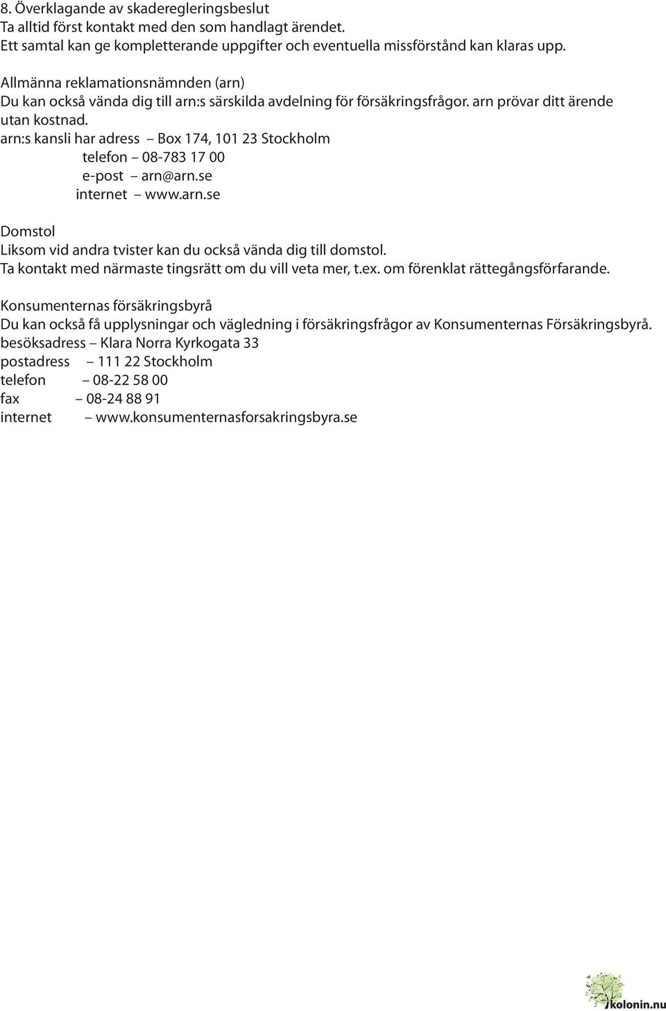 arn:s kansli har adress Box 174, 101 23 Stockholm telefon 08-783 17 00 e-post arn@arn.se internet www.arn.se Domstol Liksom vid andra tvister kan du också vända dig till domstol.