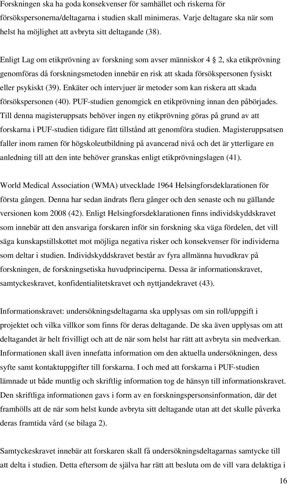 Enligt Lag om etikprövning av forskning som avser människor 4 2, ska etikprövning genomföras då forskningsmetoden innebär en risk att skada försökspersonen fysiskt eller psykiskt (39).