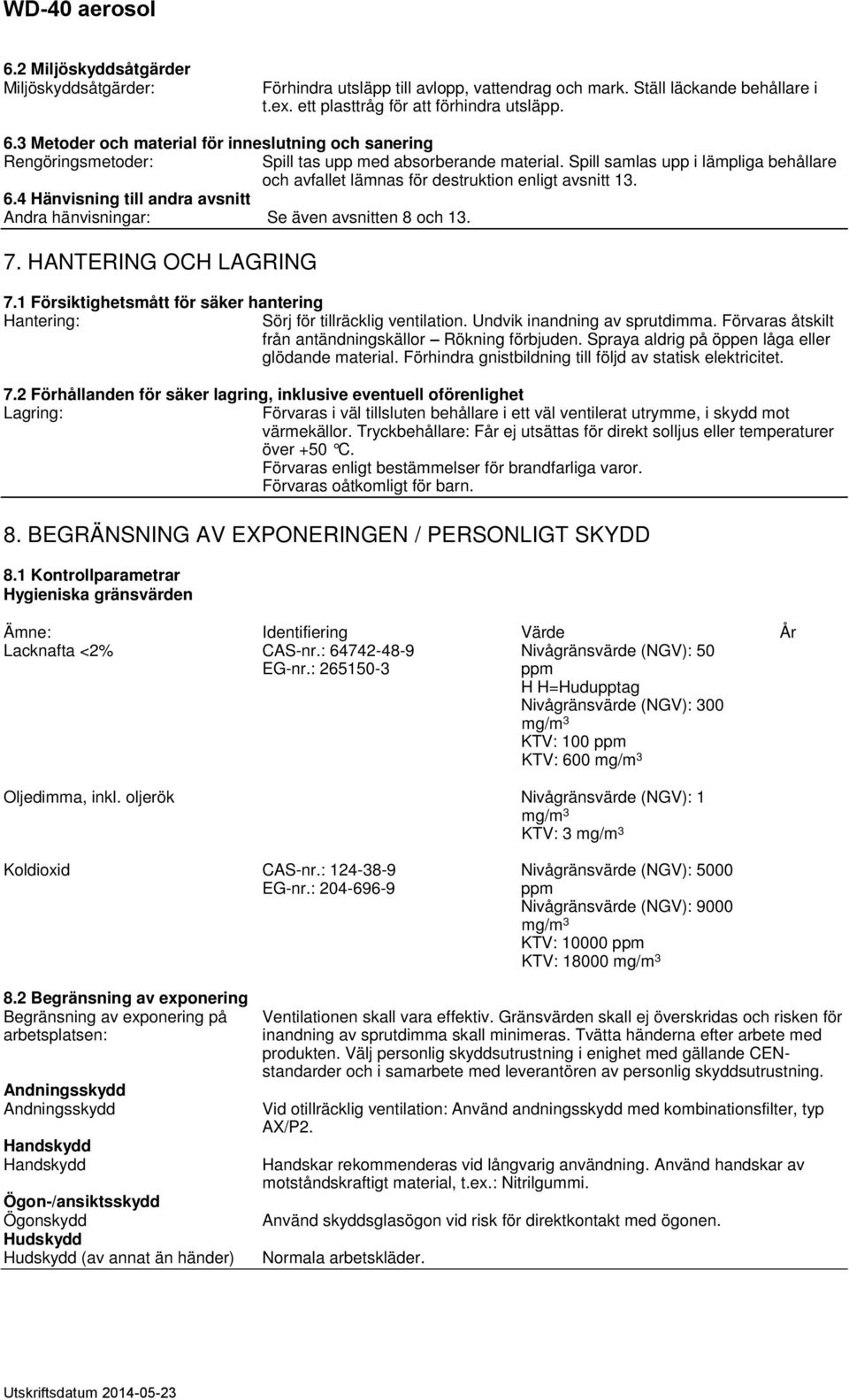 HANTERING OCH LAGRING Spill tas upp med absorberande material. Spill samlas upp i lämpliga behållare och avfallet lämnas för destruktion enligt avsnitt 13. 7.