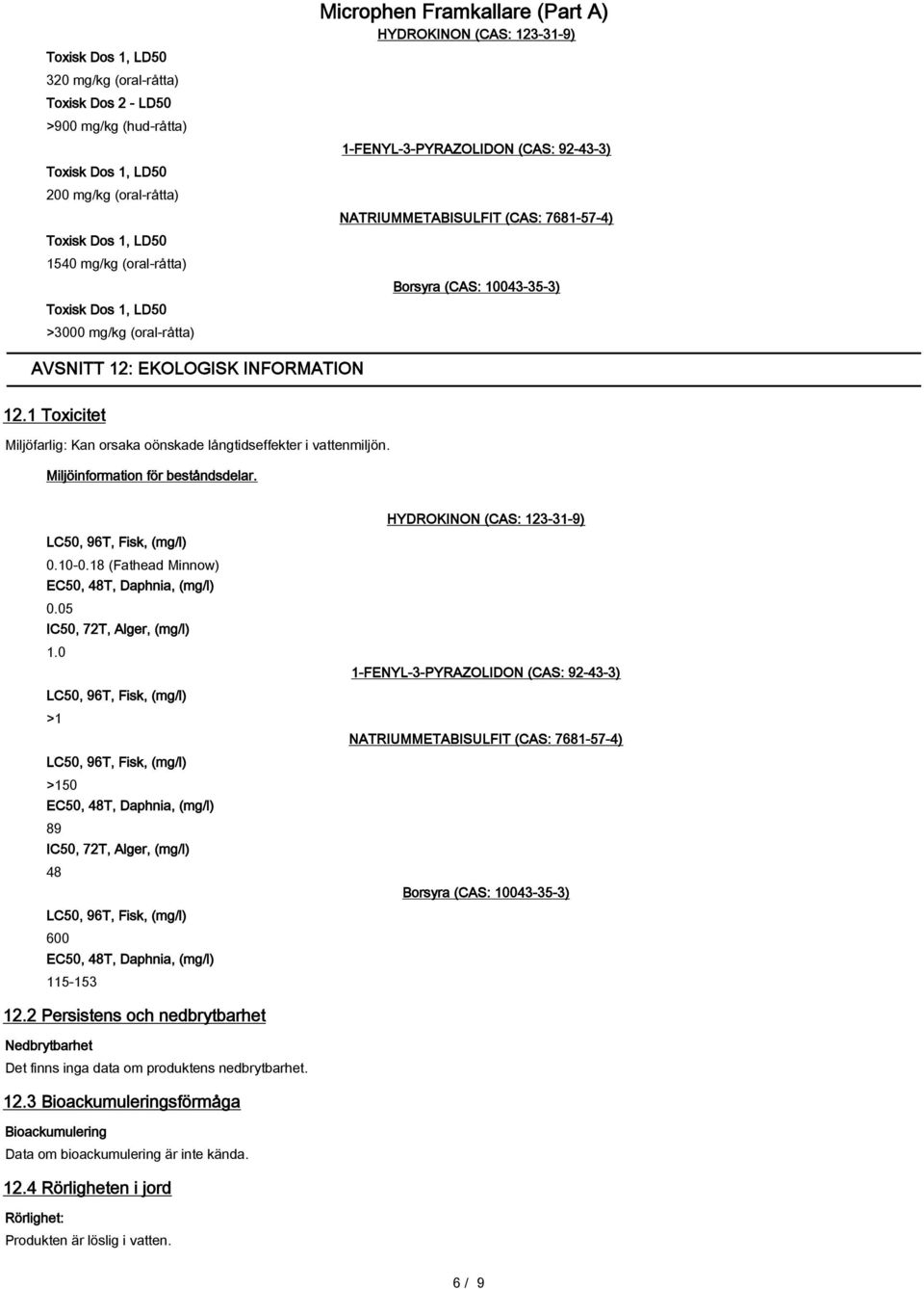 1 Toxicitet Miljöfarlig: Kan orsaka oönskade långtidseffekter i vattenmiljön. Miljöinformation för beståndsdelar. LC50, 96T, Fisk, (mg/l) 0.10-0.18 (Fathead Minnow) EC50, 48T, Daphnia, (mg/l) 0.