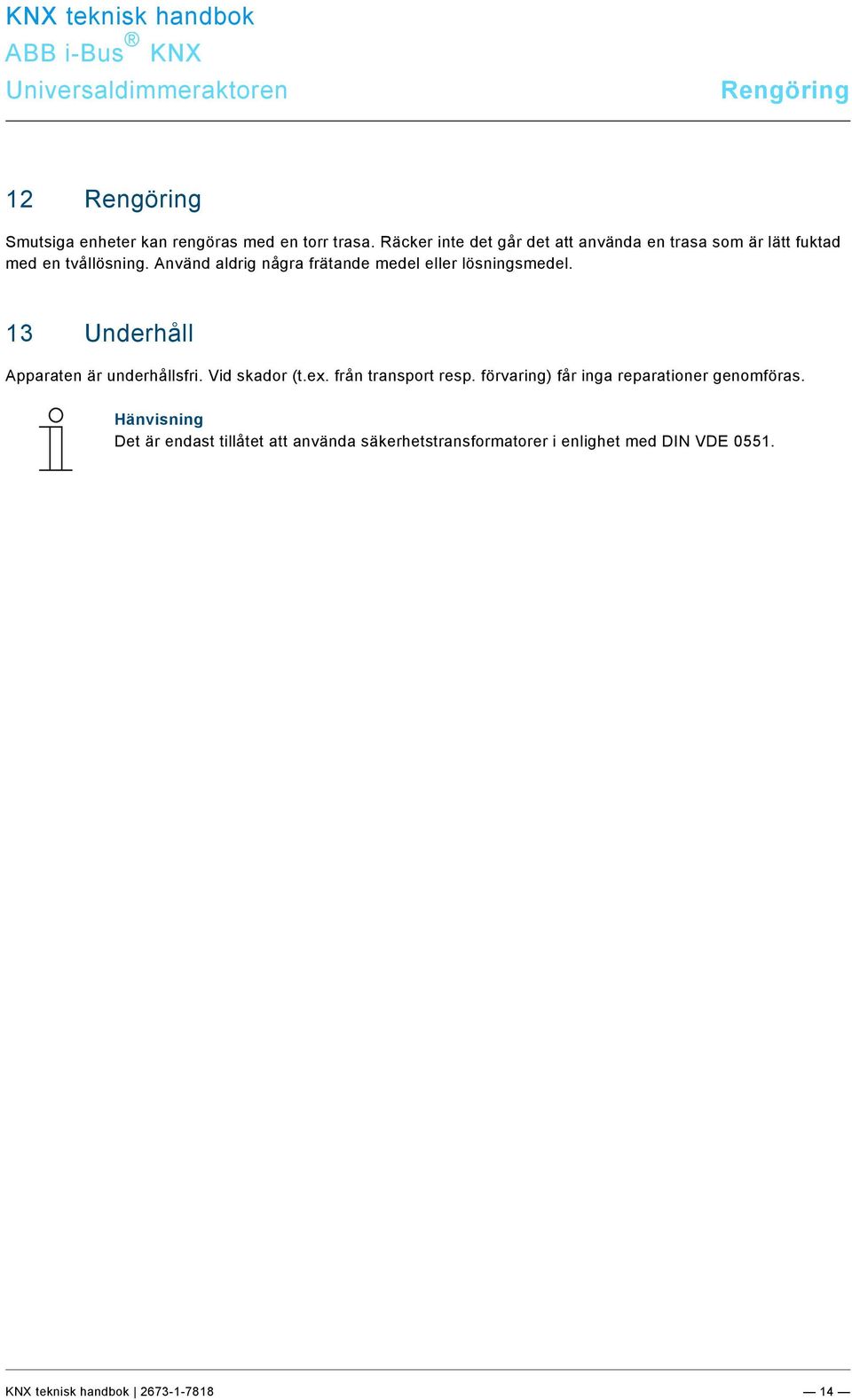 nvänd aldrig några frätande medel eller lösningsmedel. 13 Underhåll pparaten är underhållsfri. Vid skador (t.ex.