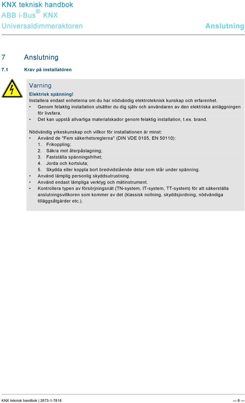 Nödvändig yrkeskunskap och villkor för installationen är minst: nvänd de "Fem säkerhetsreglerna" (DIN VDE 0105, EN 50110): 1. Frikoppling; 2. Säkra mot återpåslagning; 3.