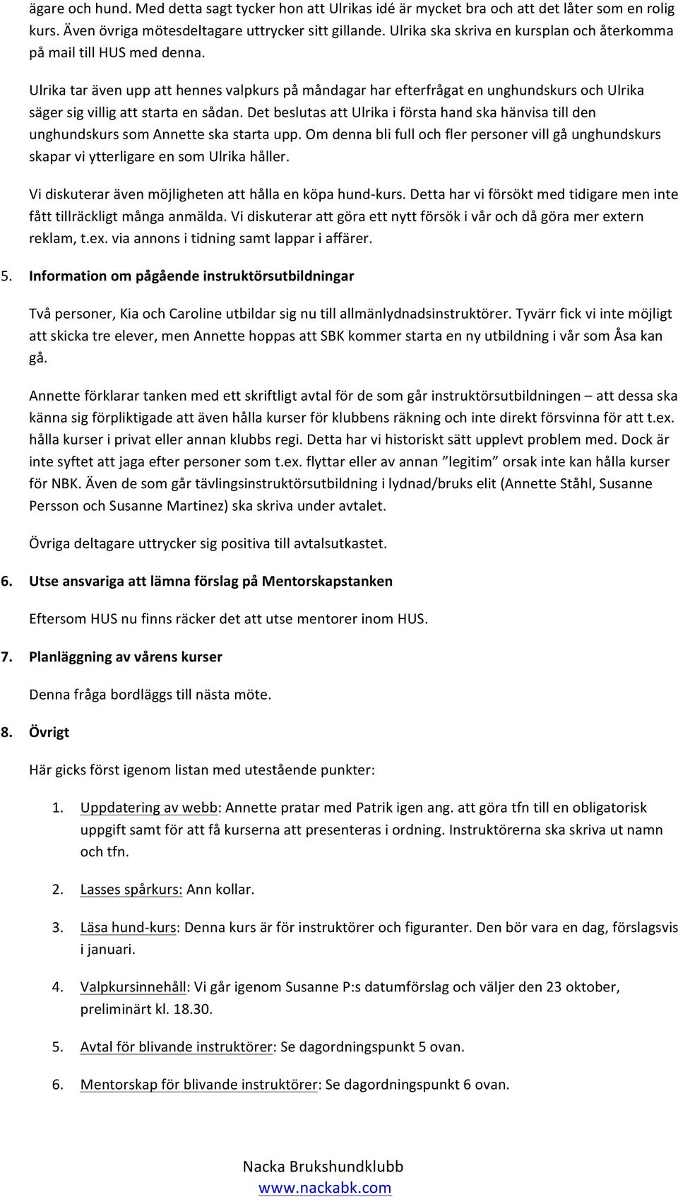 Ulrika tar även upp att hennes valpkurs på måndagar har efterfrågat en unghundskurs och Ulrika säger sig villig att starta en sådan.