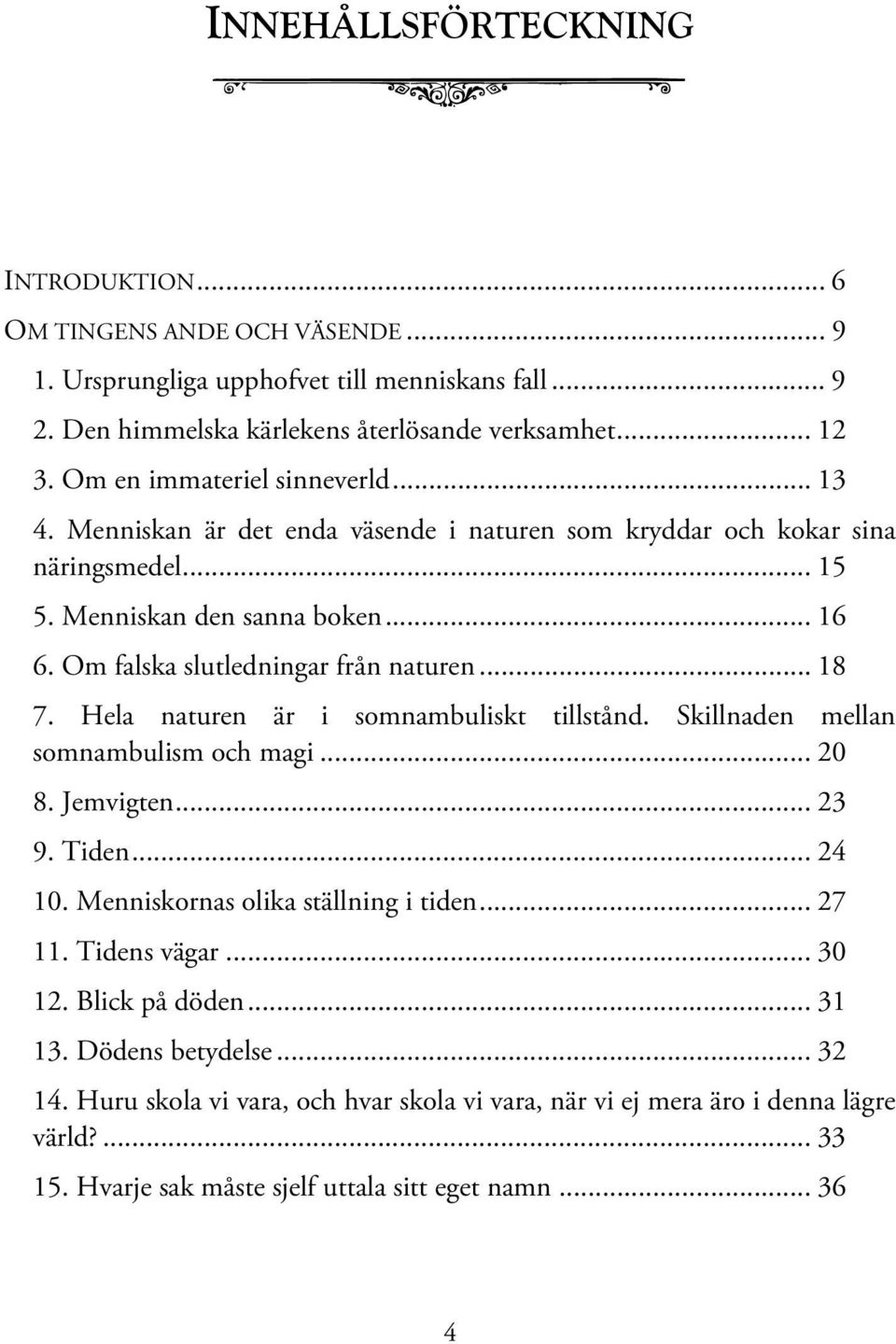 Om falska slutledningar från naturen... 18 7. Hela naturen är i somnambuliskt tillstånd. Skillnaden mellan somnambulism och magi... 20 8. Jemvigten... 23 9. Tiden... 24 10.