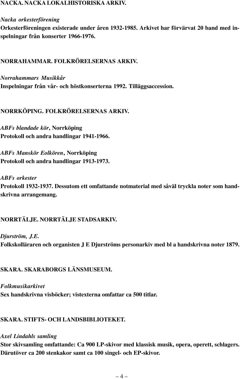 ABFs blandade kör, Norrköping Protokoll och andra handlingar 1941-1966. ABFs Manskör Eolkören, Norrköping Protokoll och andra handlingar 1913-1973. ABFs orkester Protokoll 1932-1937.