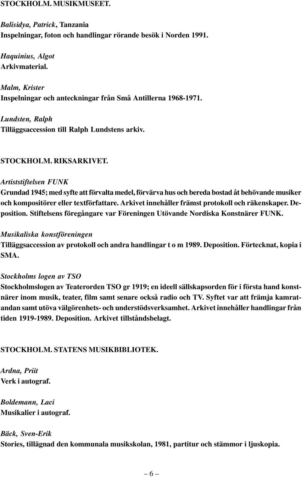 Artiststiftelsen FUNK Grundad 1945; med syfte att förvalta medel, förvärva hus och bereda bostad åt behövande musiker och kompositörer eller textförfattare.