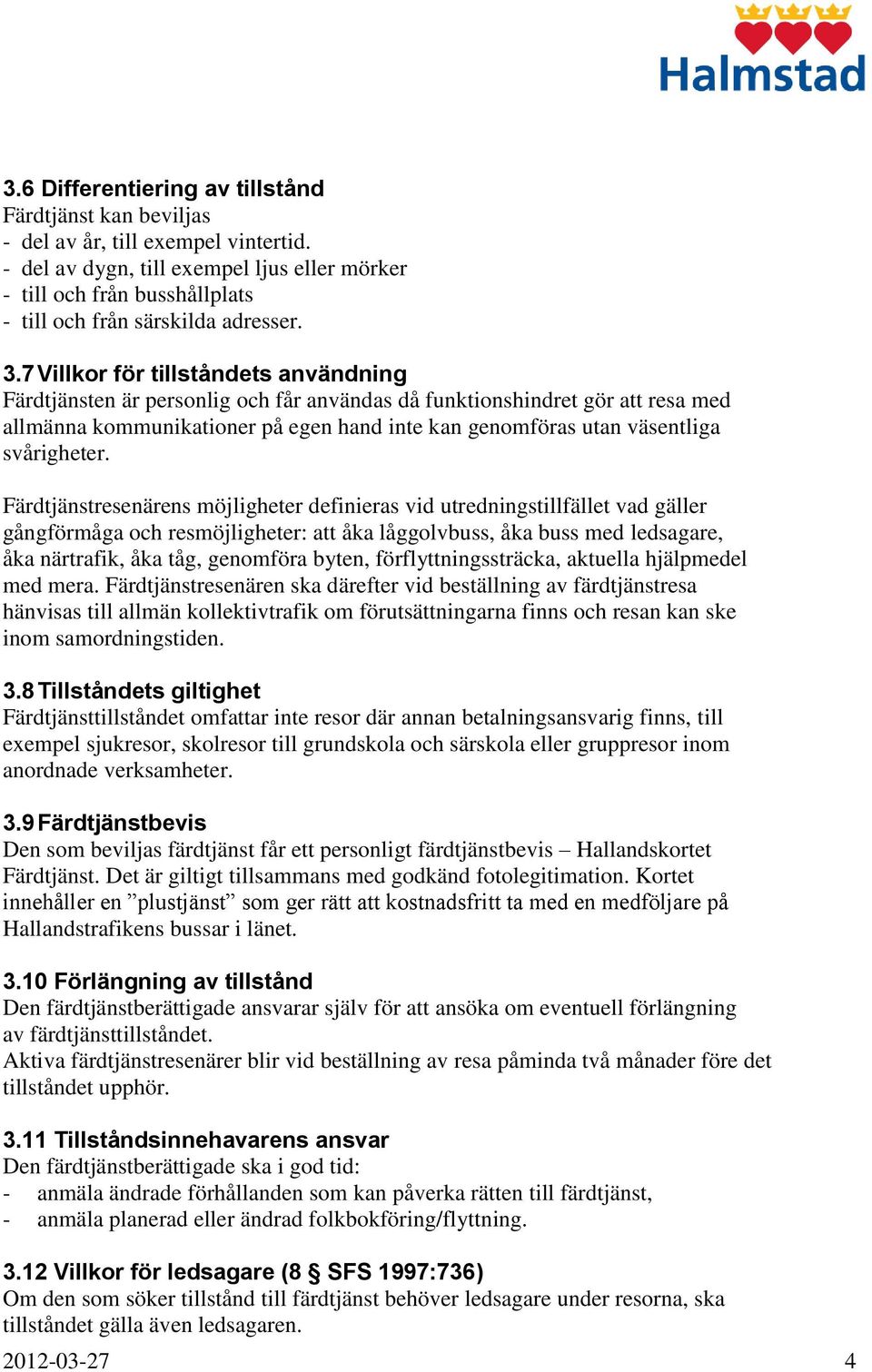 7 Villkor för tillståndets användning Färdtjänsten är personlig och får användas då funktionshindret gör att resa med allmänna kommunikationer på egen hand inte kan genomföras utan väsentliga