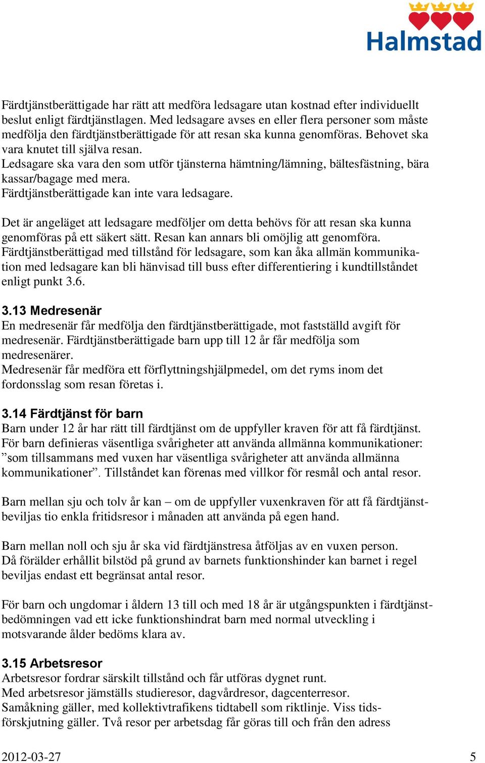 Ledsagare ska vara den som utför tjänsterna hämtning/lämning, bältesfästning, bära kassar/bagage med mera. Färdtjänstberättigade kan inte vara ledsagare.