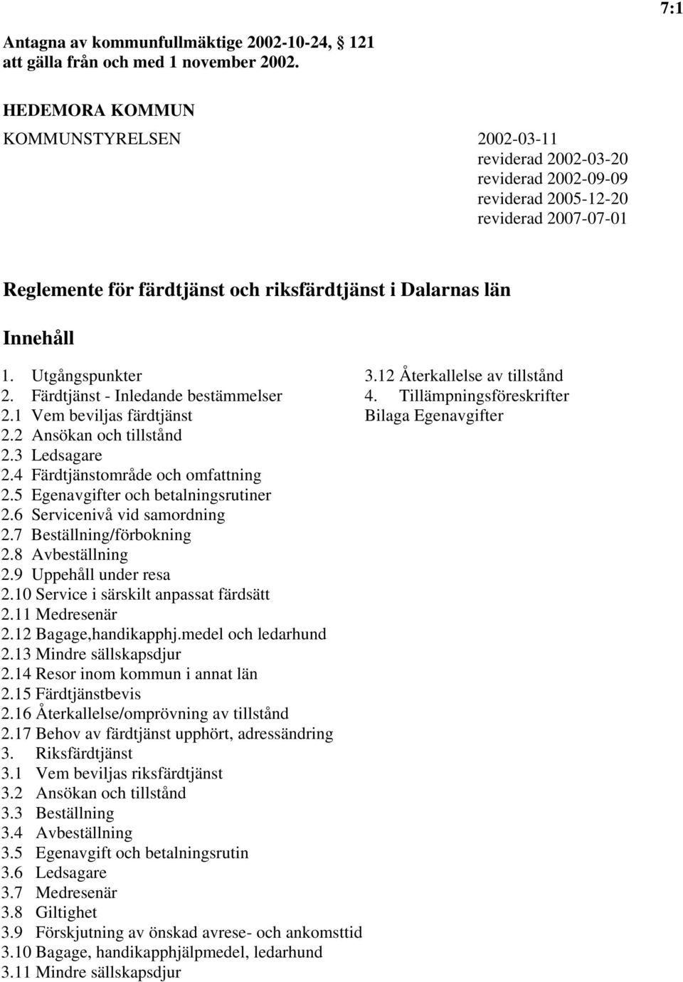 Utgångspunkter 3.12 Återkallelse av tillstånd 2. Färdtjänst - Inledande bestämmelser 4. Tillämpningsföreskrifter 2.1 Vem beviljas färdtjänst Bilaga Egenavgifter 2.2 Ansökan och tillstånd 2.