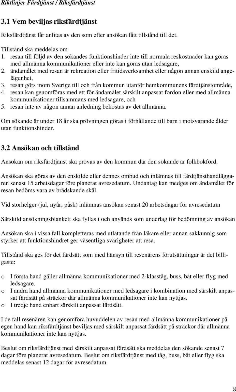 ändamålet med resan är rekreation eller fritidsverksamhet eller någon annan enskild angelägenhet, 3. resan görs inom Sverige till och från kommun utanför hemkommunens färdtjänstområde, 4.