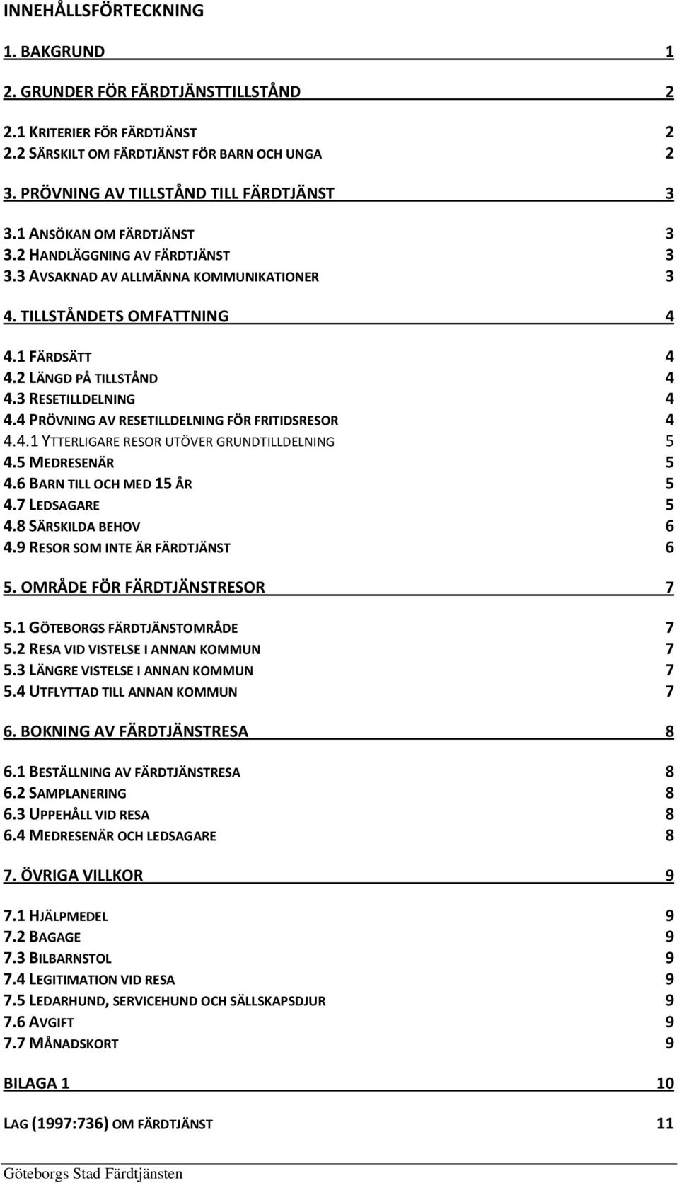 4 PRÖVNING AV RESETILLDELNING FÖR FRITIDSRESOR 4 4.4.1 YTTERLIGARE RESOR UTÖVER GRUNDTILLDELNING 5 4.5 MEDRESENÄR 5 4.6 BARN TILL OCH MED 15 ÅR 5 4.7 LEDSAGARE 5 4.8 SÄRSKILDA BEHOV 6 4.