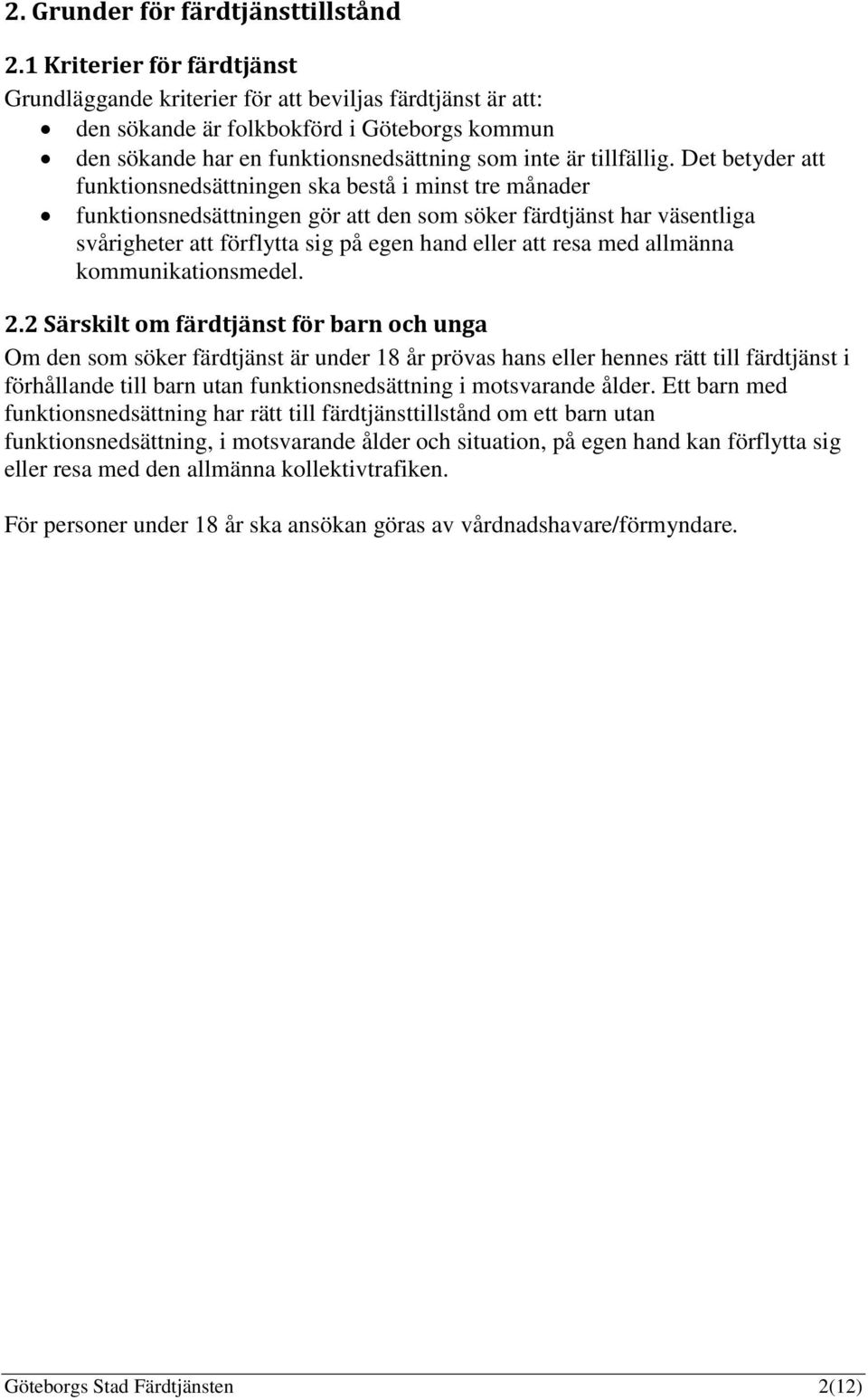 Det betyder att funktionsnedsättningen ska bestå i minst tre månader funktionsnedsättningen gör att den som söker färdtjänst har väsentliga svårigheter att förflytta sig på egen hand eller att resa