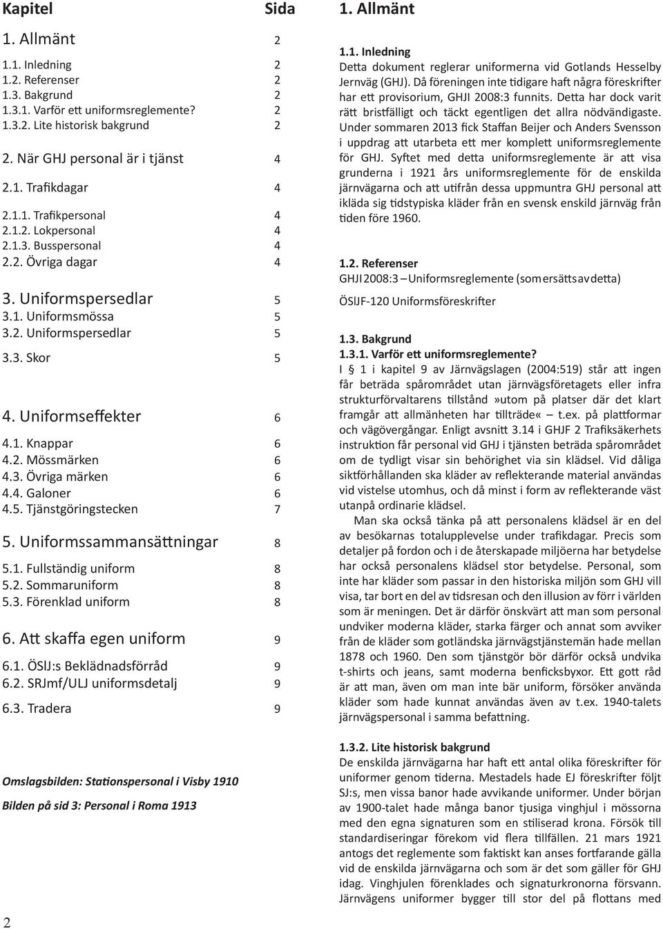 2. Mössmärken 6 4.3. Övriga märken 6 4.4. Galoner 6 4.5. Tjänstgöringstecken 7 5. Uniformssammansä ningar 8 5.1. Fullständig uniform 8 5.2. Sommaruniform 8 5.3. Förenklad uniform 8 6.