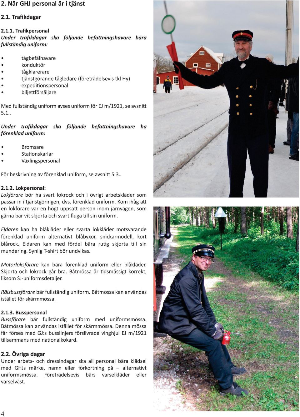 1. Trafikpersonal Under trafikdagar ska följande befa ningshavare bära fullständig uniform: tågbefälhavare konduktör tågklarerare tjänstgörande tågledare (företrädelsevis tkl Hy) expedi onspersonal