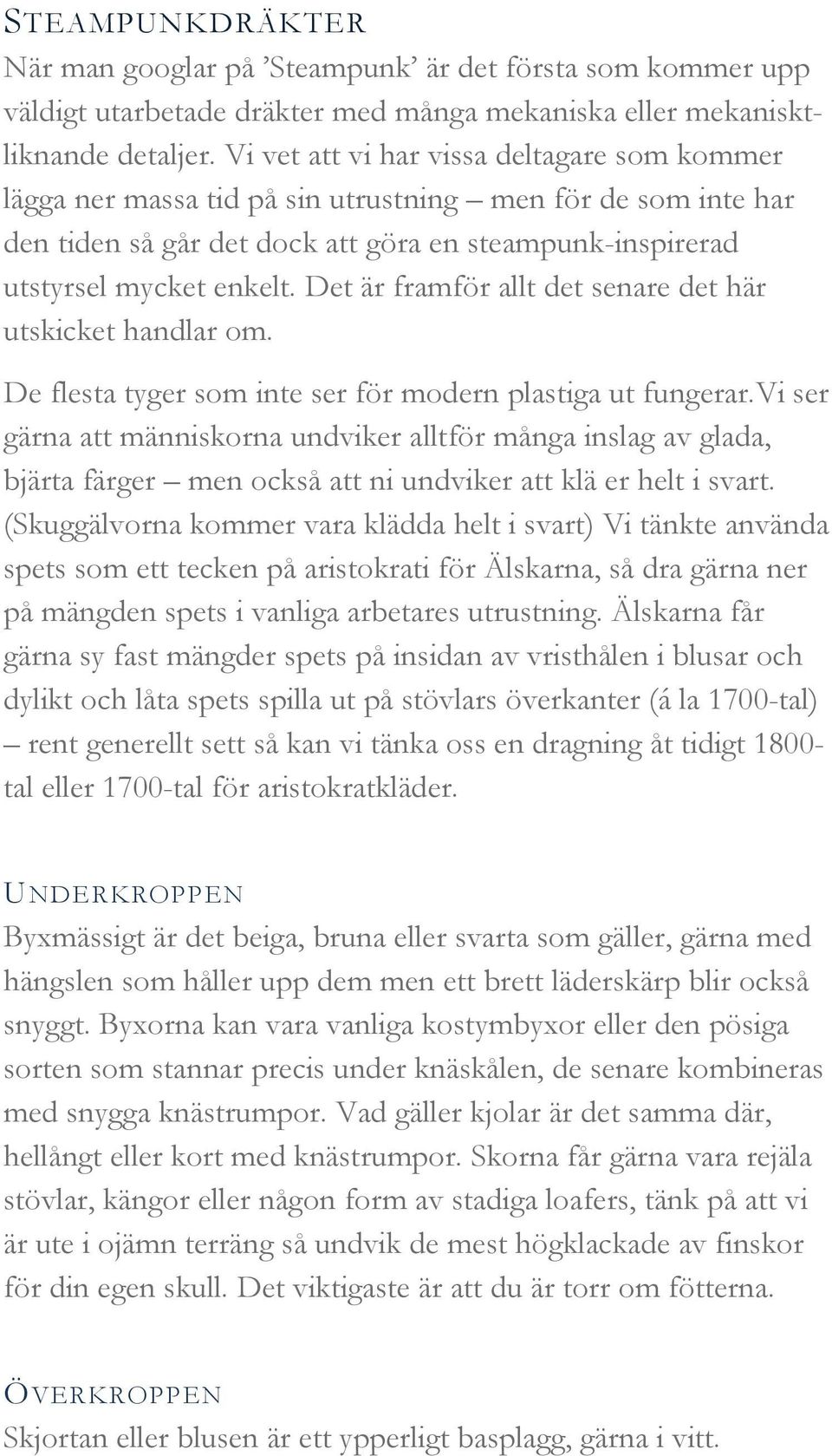 Det är framför allt det senare det här utskicket handlar om. De flesta tyger som inte ser för modern plastiga ut fungerar.