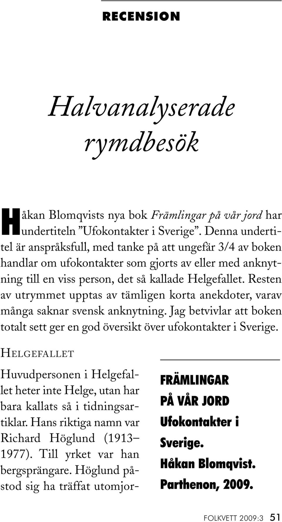 Resten av utrymmet upptas av tämligen korta anekdoter, varav många saknar svensk anknytning. Jag betvivlar att boken totalt sett ger en god översikt över ufokontakter i Sverige.