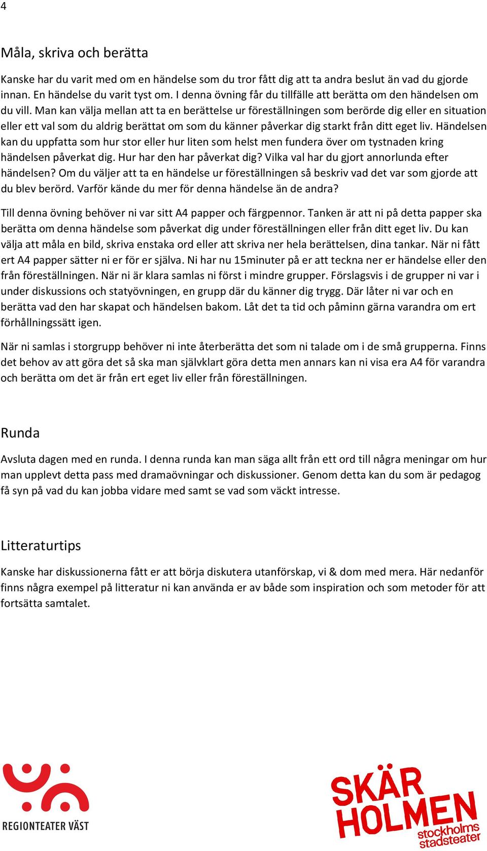 Man kan välja mellan att ta en berättelse ur föreställningen som berörde dig eller en situation eller ett val som du aldrig berättat om som du känner påverkar dig starkt från ditt eget liv.