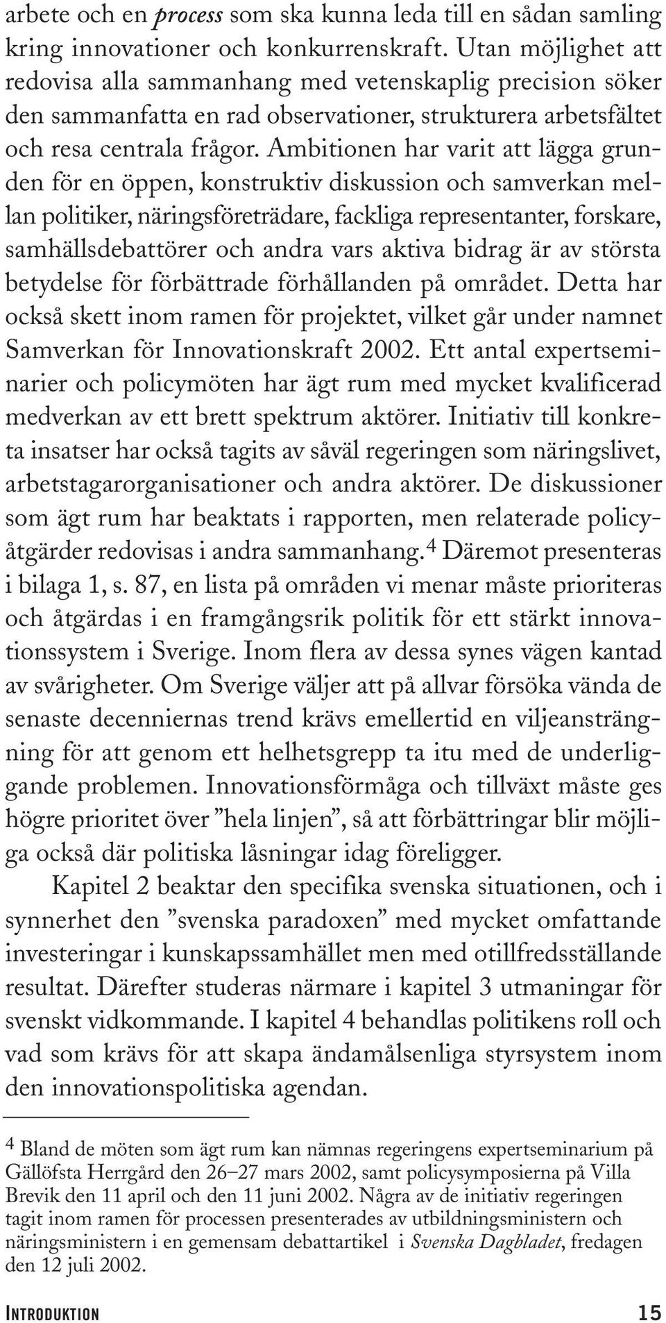 Ambitionen har varit att lägga grunden för en öppen, konstruktiv diskussion och samverkan mellan politiker, näringsföreträdare, fackliga representanter, forskare, samhällsdebattörer och andra vars